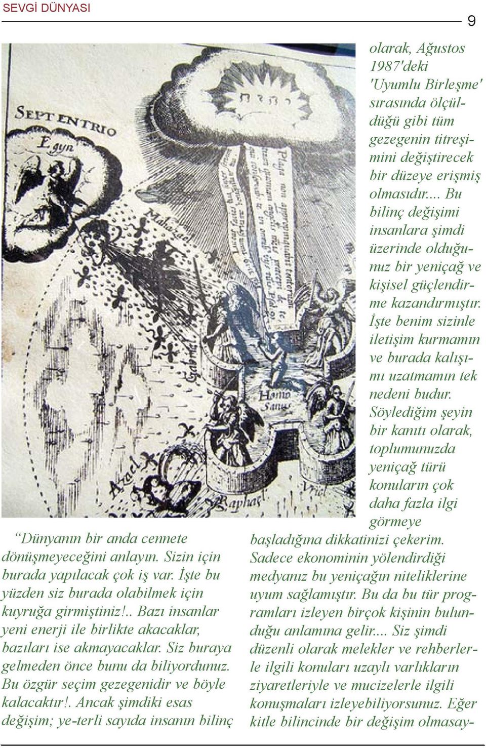 . Ancak þimdiki esas deðiþim; ye-terli sayýda insanýn bilinç 9 olarak, Aðustos 1987'deki 'Uyumlu Birleþme' sýrasýnda ölçüldüðü gibi tüm gezegenin titreþimini deðiþtirecek bir düzeye eriþmiþ olmasýdýr.