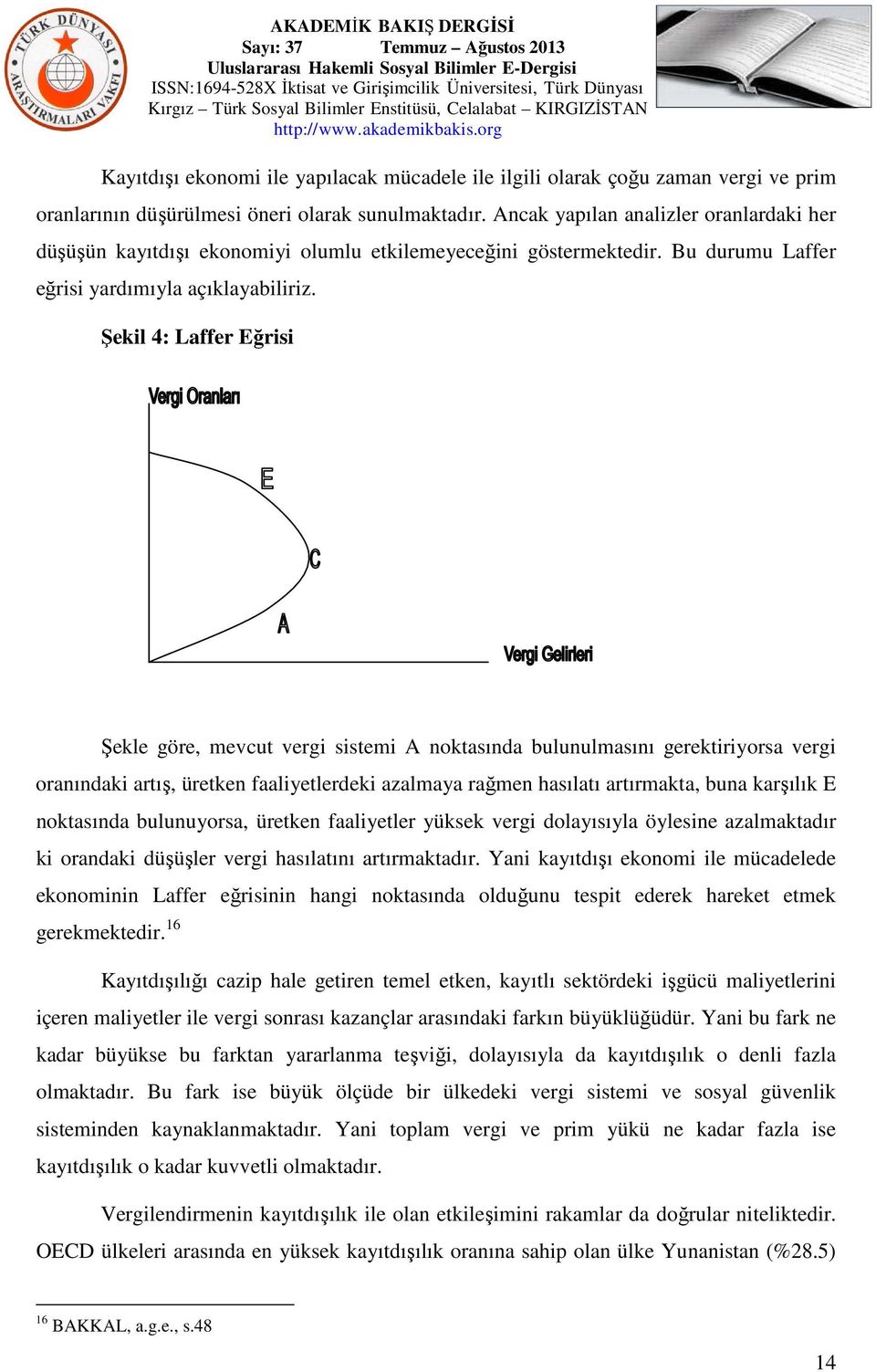 Şekil 4: Laffer Eğrisi Şekle göre, mevcut vergi sistemi A noktasında bulunulmasını gerektiriyorsa vergi oranındaki artış, üretken faaliyetlerdeki azalmaya rağmen hasılatı artırmakta, buna karşılık E