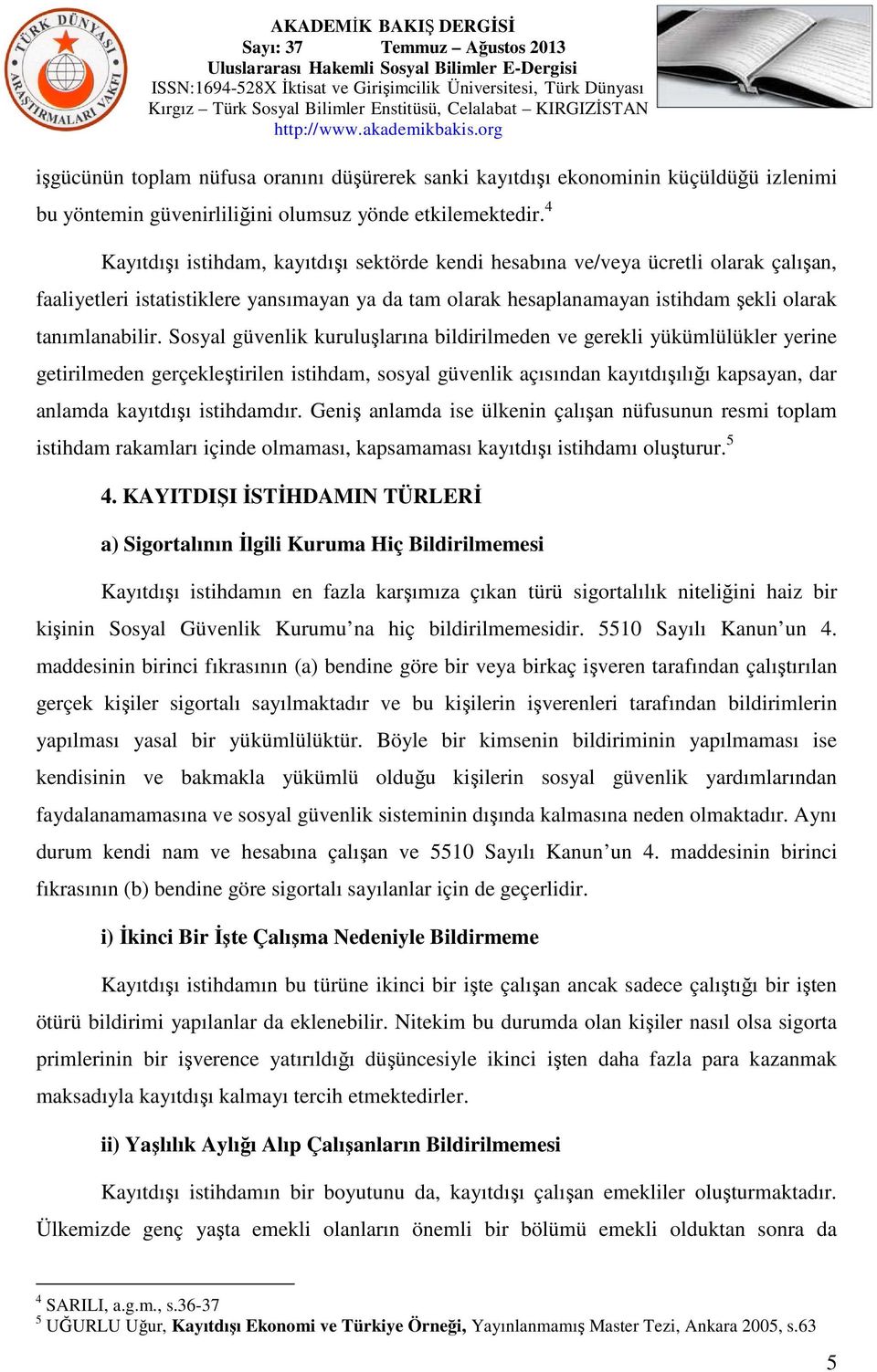 Sosyal güvenlik kuruluşlarına bildirilmeden ve gerekli yükümlülükler yerine getirilmeden gerçekleştirilen istihdam, sosyal güvenlik açısından kayıtdışılığı kapsayan, dar anlamda kayıtdışı istihdamdır.