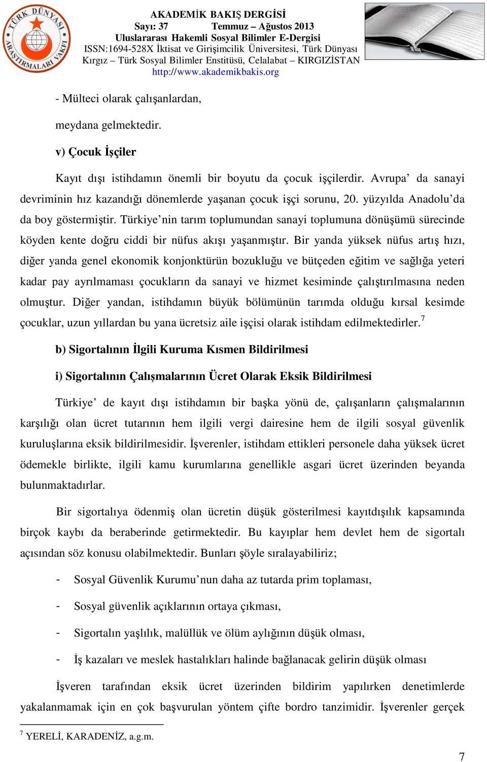 Türkiye nin tarım toplumundan sanayi toplumuna dönüşümü sürecinde köyden kente doğru ciddi bir nüfus akışı yaşanmıştır.