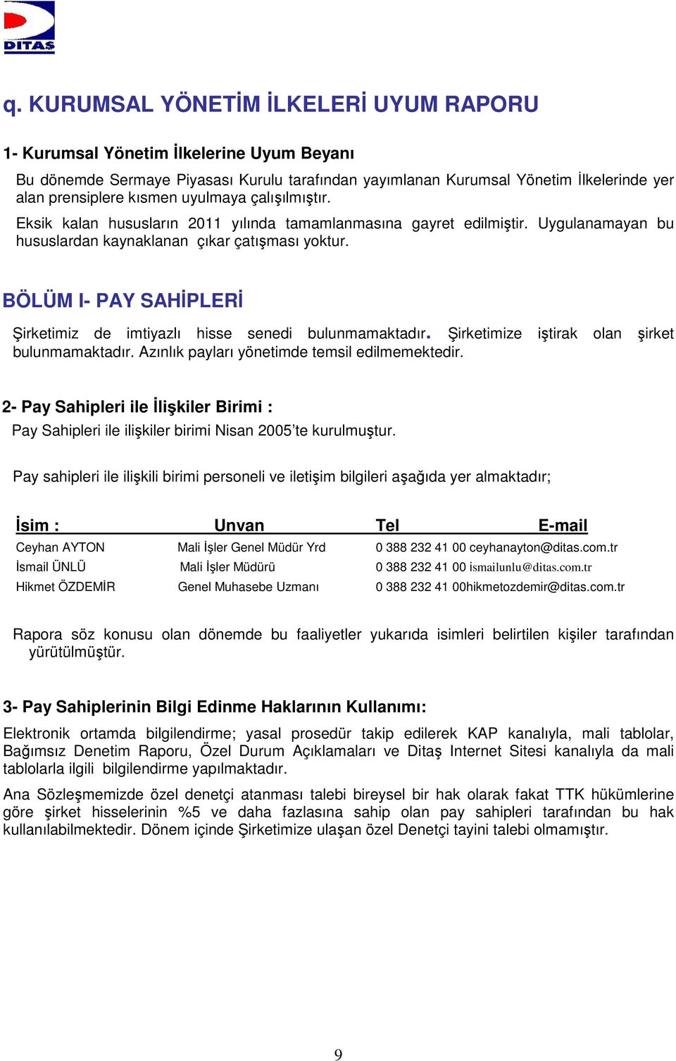 BÖLÜM I- PAY SAHİPLERİ Şirketimiz de imtiyazlı hisse senedi bulunmamaktadır. Şirketimize iştirak olan şirket bulunmamaktadır. Azınlık payları yönetimde temsil edilmemektedir.