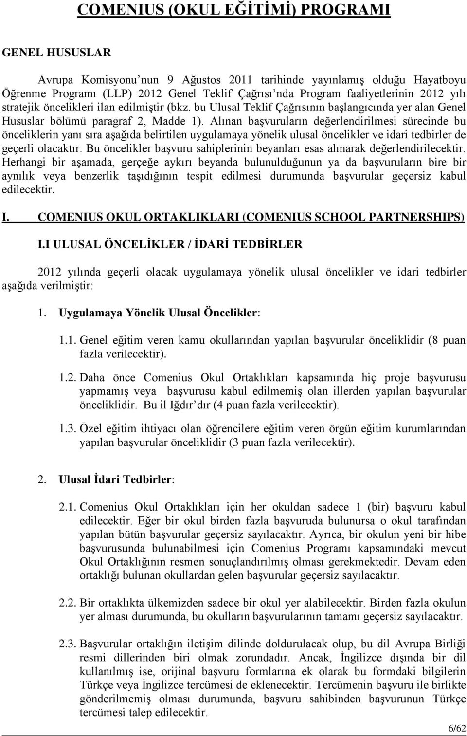 Alınan başvuruların değerlendirilmesi sürecinde bu önceliklerin yanı sıra aşağıda belirtilen uygulamaya yönelik ulusal öncelikler ve idari tedbirler de geçerli olacaktır.