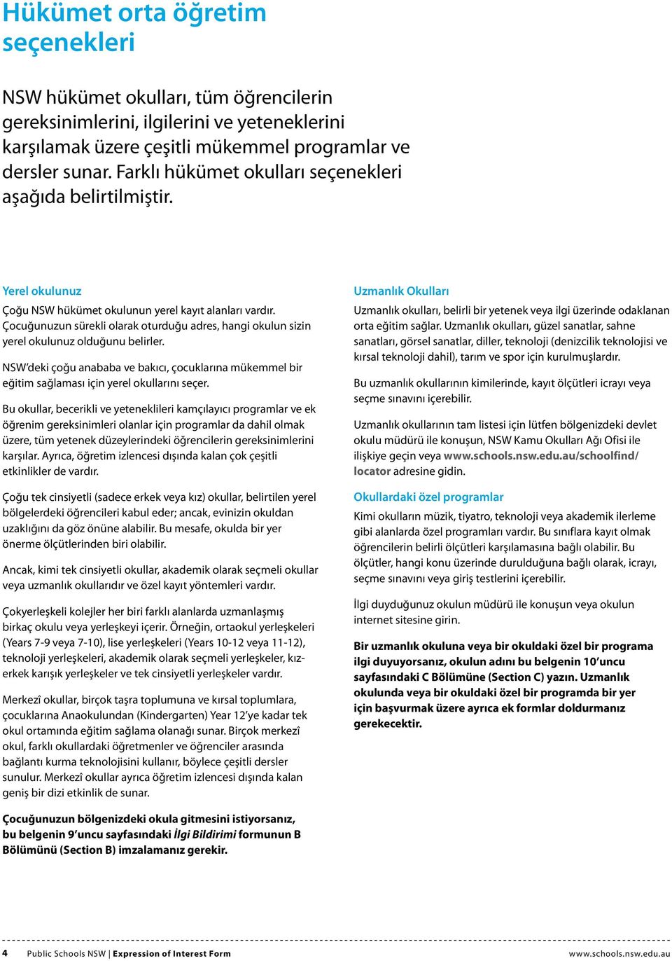 Çocuğunuzun sürekli olarak oturduğu adres, hangi okulun sizin yerel okulunuz olduğunu belirler. NSW deki çoğu anababa ve bakıcı, çocuklarına mükemmel bir eğitim sağlaması için yerel okullarını seçer.