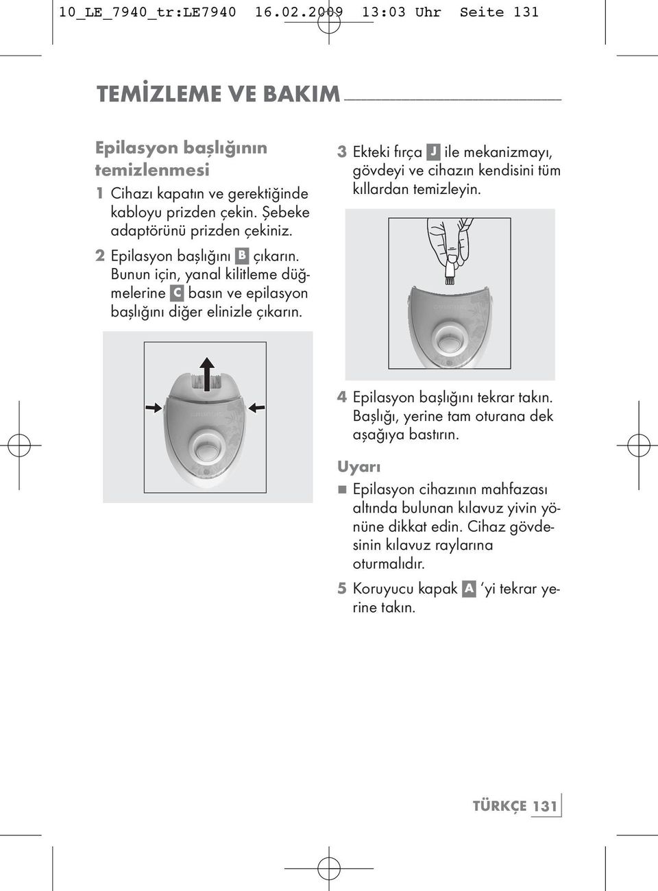 kabloyu prizden çekin. Şebeke adaptörünü prizden çekiniz. 2 Epilasyon başlığını B çıkarın. Bunun için, yanal kilitleme düğmelerine C basın ve epilasyon başlığını diğer elinizle çıkarın.