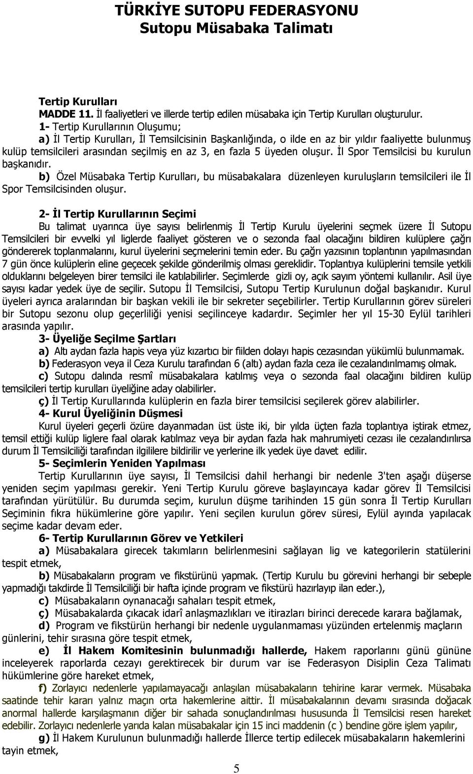 oluşur. İl Spor Temsilcisi bu kurulun başkanıdır. b) Özel Müsabaka Tertip Kurulları, bu müsabakalara düzenleyen kuruluşların temsilcileri ile İl Spor Temsilcisinden oluşur.