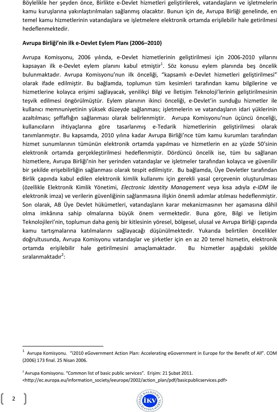 Avrupa Birliği nin ilk e-devlet Eylem Planı (2006 2010) Avrupa Komisyonu, 2006 yılında, e-devlet hizmetlerinin geliştirilmesi için 2006-2010 yıllarını kapsayan ilk e-devlet eylem planını kabul