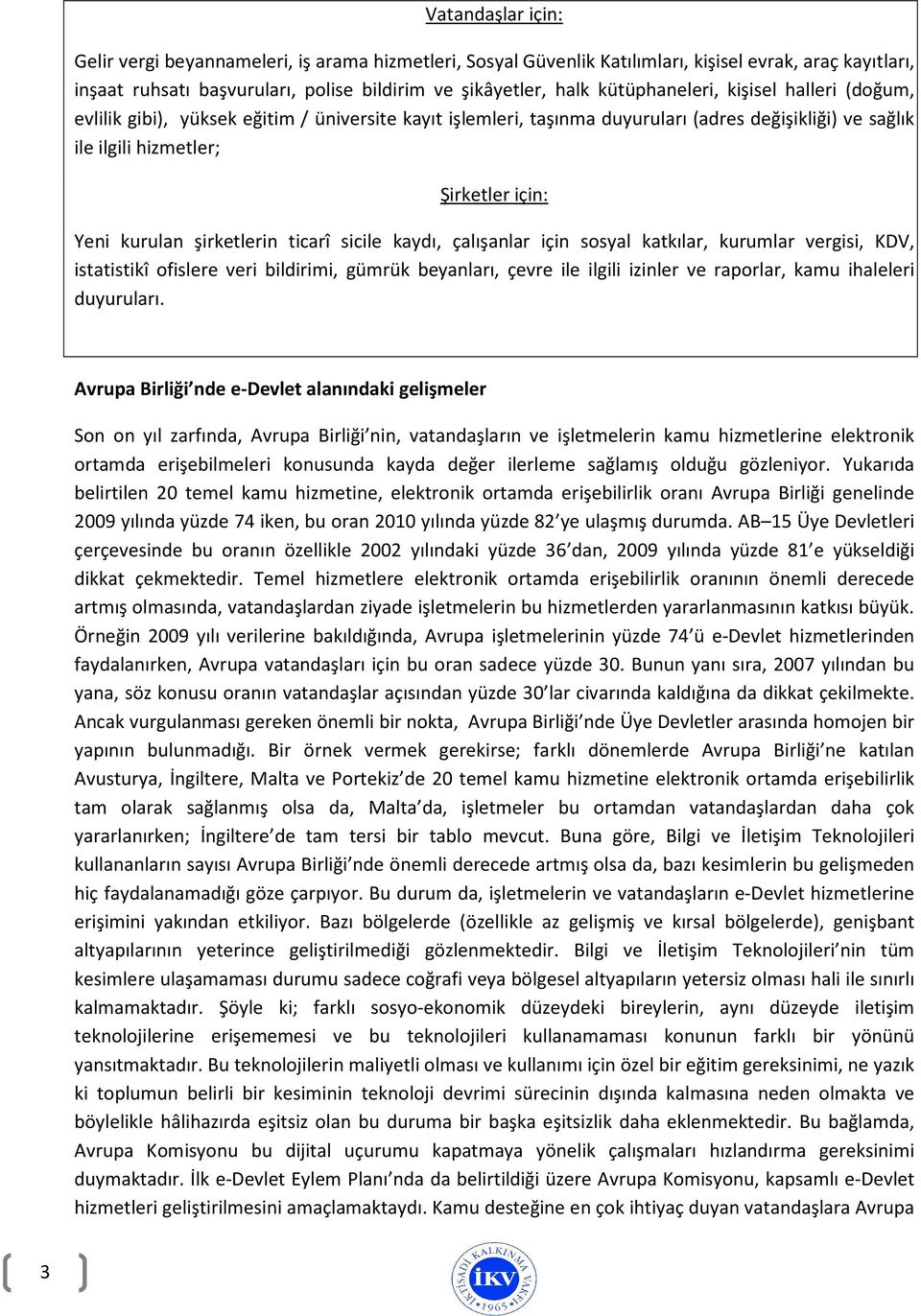 şirketlerin ticarî sicile kaydı, çalışanlar için sosyal katkılar, kurumlar vergisi, KDV, istatistikî ofislere veri bildirimi, gümrük beyanları, çevre ile ilgili izinler ve raporlar, kamu ihaleleri