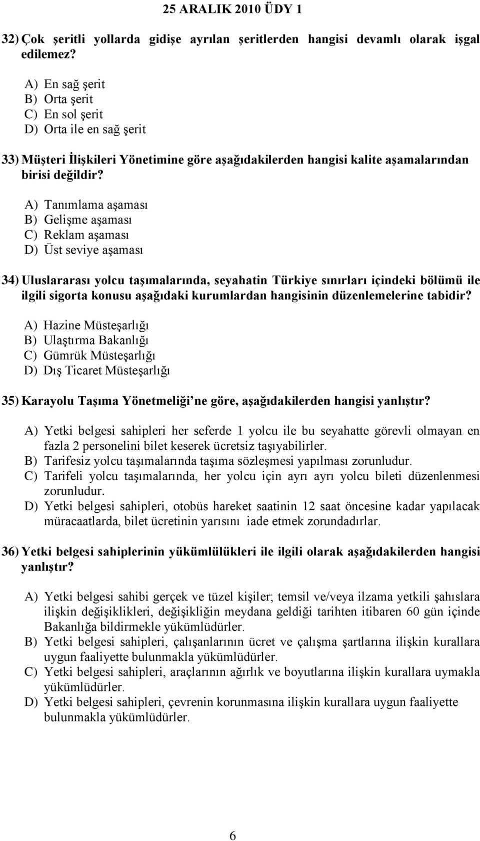 A) Tanımlama aşaması B) Gelişme aşaması C) Reklam aşaması D) Üst seviye aşaması 34) Uluslararası yolcu taşımalarında, seyahatin Türkiye sınırları içindeki bölümü ile ilgili sigorta konusu aşağıdaki