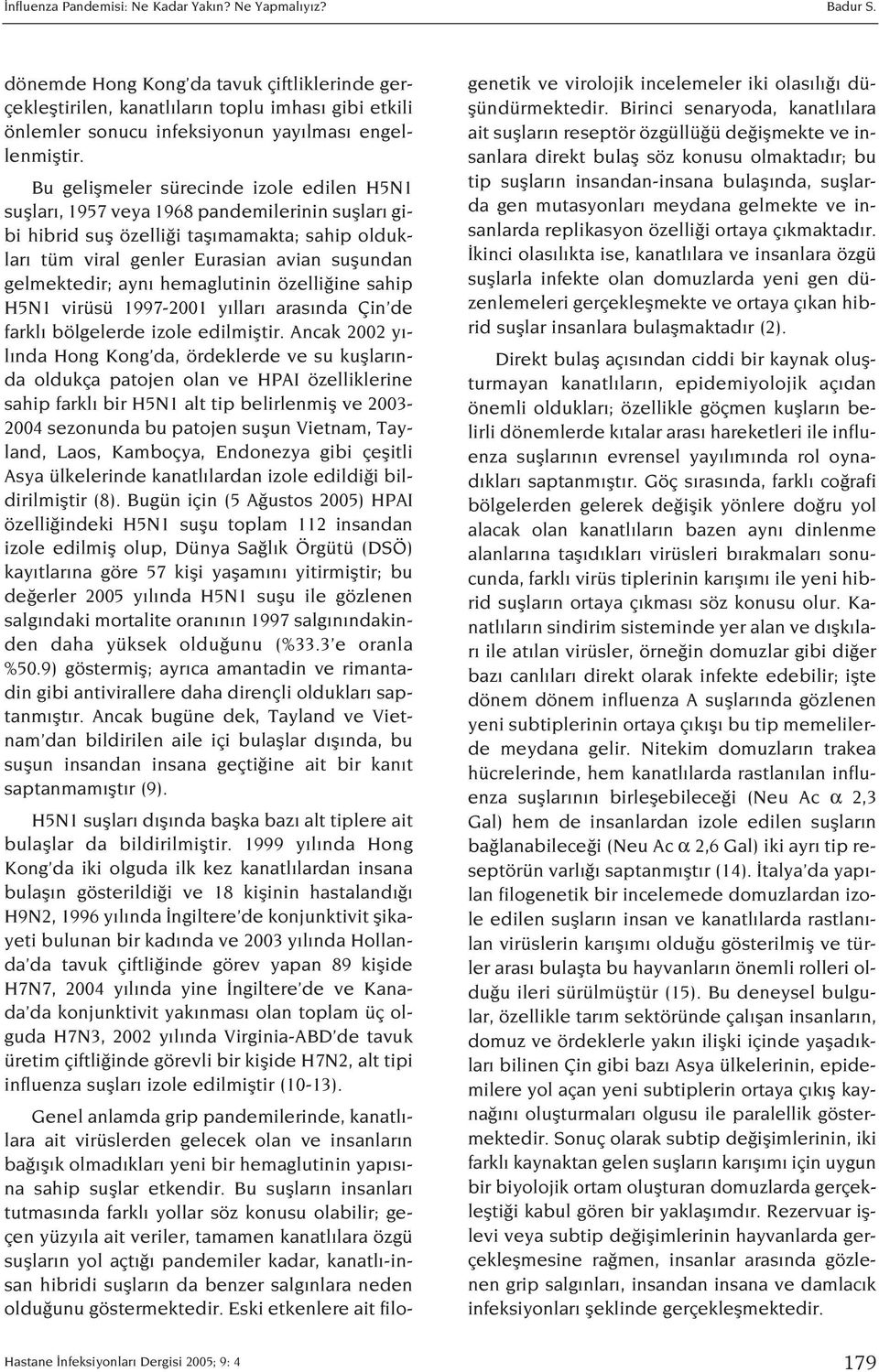 Bu geliflmeler sürecinde izole edilen H5N1 sufllar, 1957 veya 1968 pandemilerinin sufllar gibi hibrid sufl özelli i tafl mamakta; sahip olduklar tüm viral genler Eurasian avian suflundan gelmektedir;