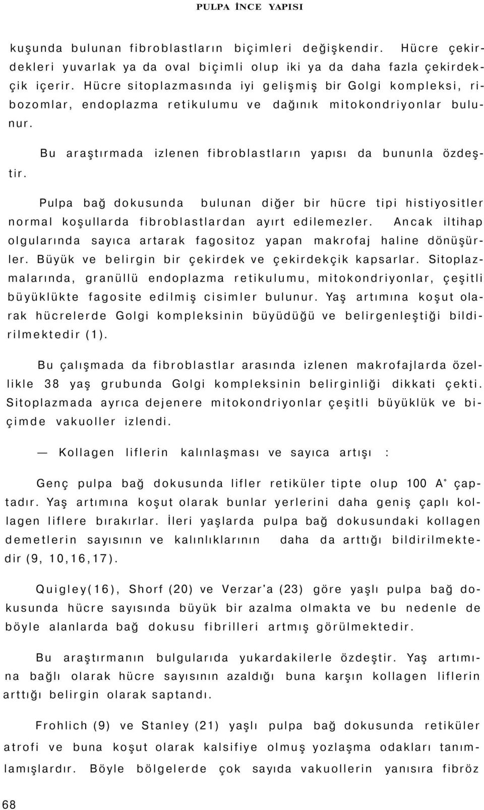 Pulpa bağ dokusunda bulunan diğer bir hücre tipi histiyositler normal koşullarda fibroblastlardan ayırt edilemezler.