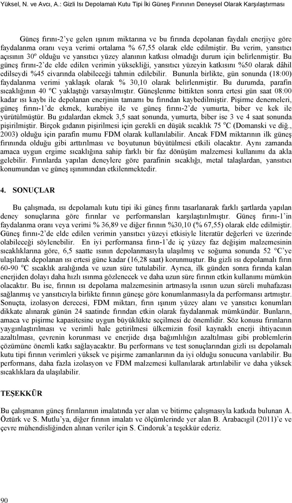 verimi ortalama % 67,55 olarak elde edilmiştir. Bu verim, yansıtıcı açısının 30º olduğu ve yansıtıcı yüzey alanının katkısı olmadığı durum için belirlenmiştir.