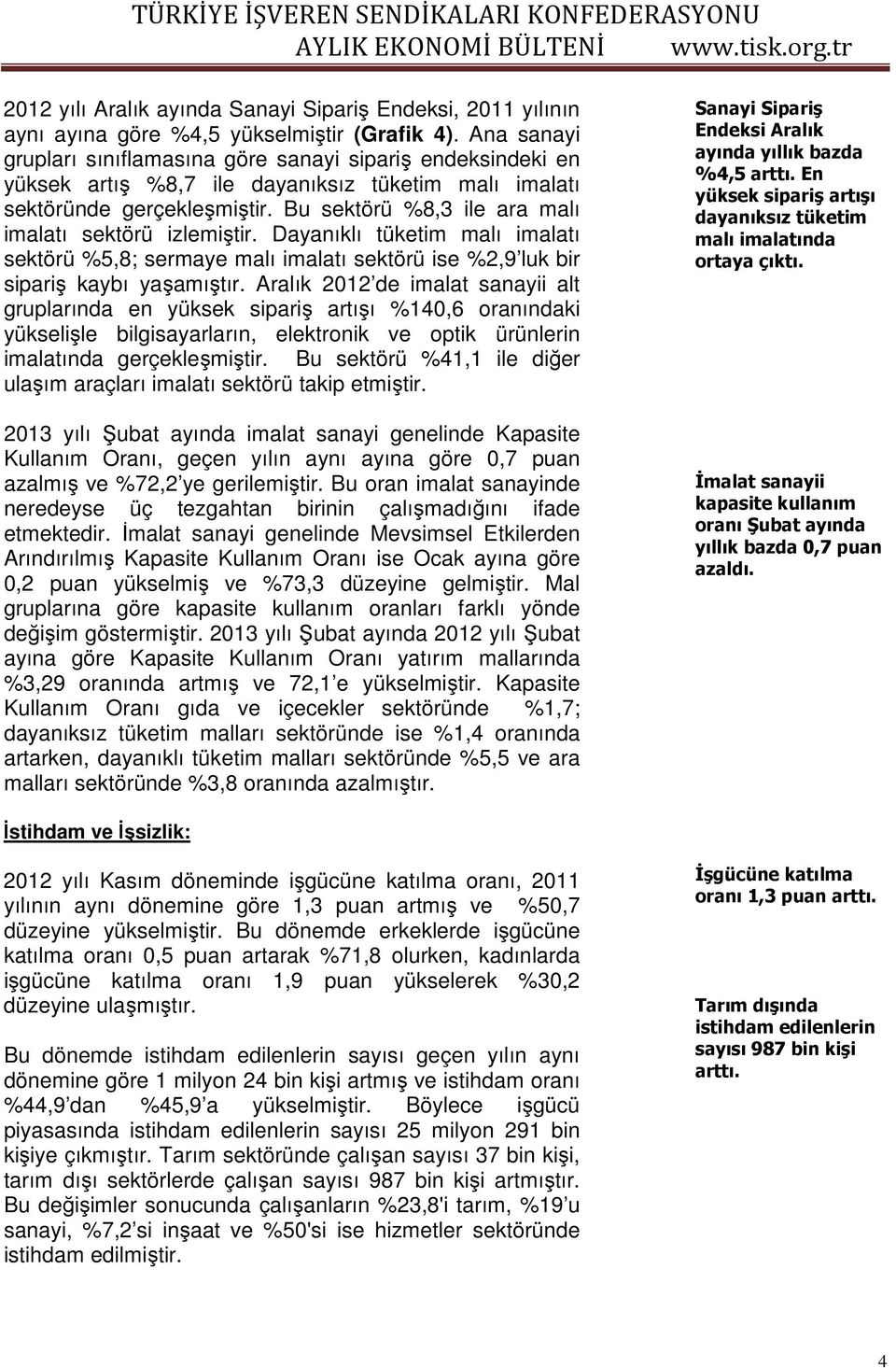 Bu sektörü %8,3 ile ara malı imalatı sektörü izlemiştir. Dayanıklı tüketim malı imalatı sektörü %5,8; sermaye malı imalatı sektörü ise %2,9 luk bir sipariş kaybı yaşamıştır.