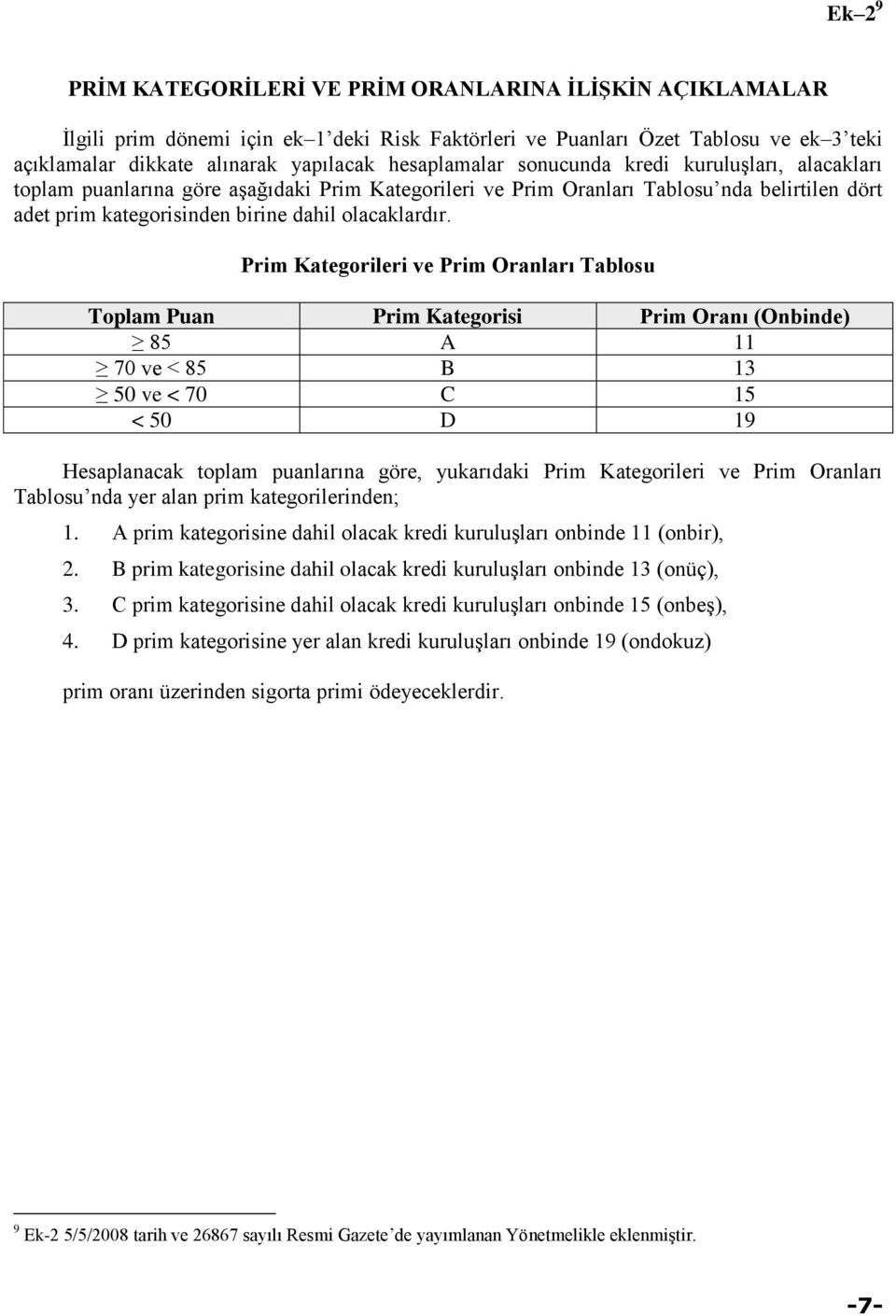 Prim Kategorileri ve Prim Oranları Tablosu Toplam Prim Kategorisi Prim Oranı (Onbinde) 8 A 11 70 ve < 8 B 13 0 ve < 70 C 1 < 0 D 19 Hesaplanacak toplam puanlarına göre, yukarıdaki Prim Kategorileri