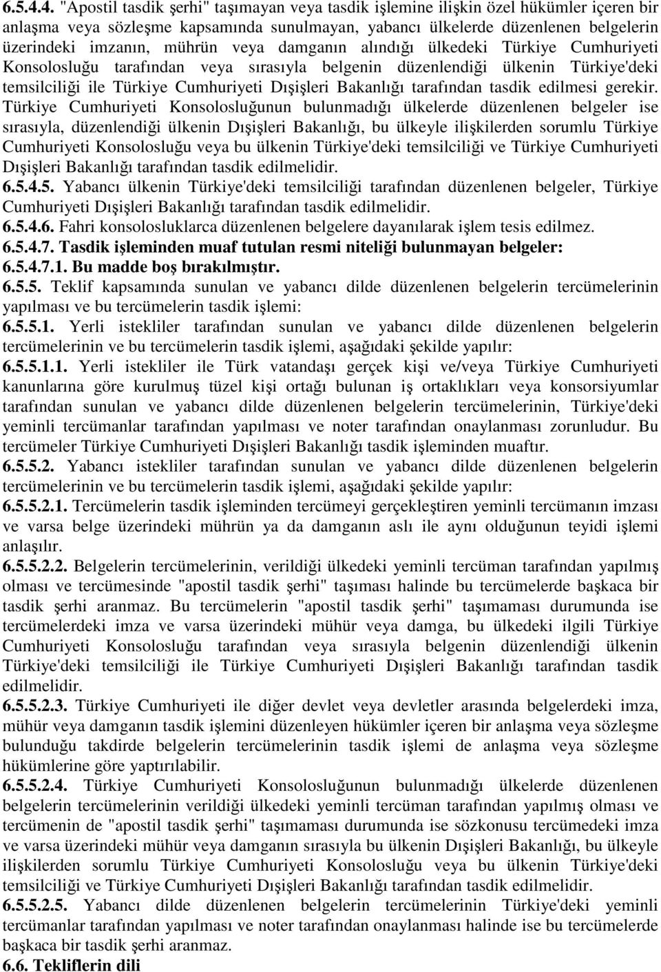 mührün veya damganın alındığı ülkedeki Türkiye Cumhuriyeti Konsolosluğu tarafından veya sırasıyla belgenin düzenlendiği ülkenin Türkiye'deki temsilciliği ile Türkiye Cumhuriyeti Dışişleri Bakanlığı