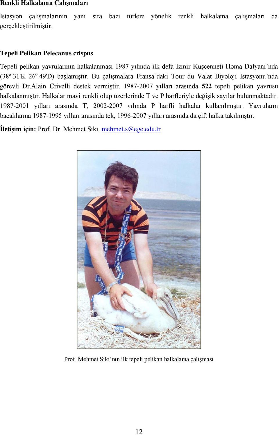 Bu çalışmalara Fransa daki Tour du Valat Biyoloji İstasyonu nda görevli Dr.Alain Crivelli destek vermiştir. 1987-2007 yılları arasında 522 tepeli pelikan yavrusu halkalanmıştır.