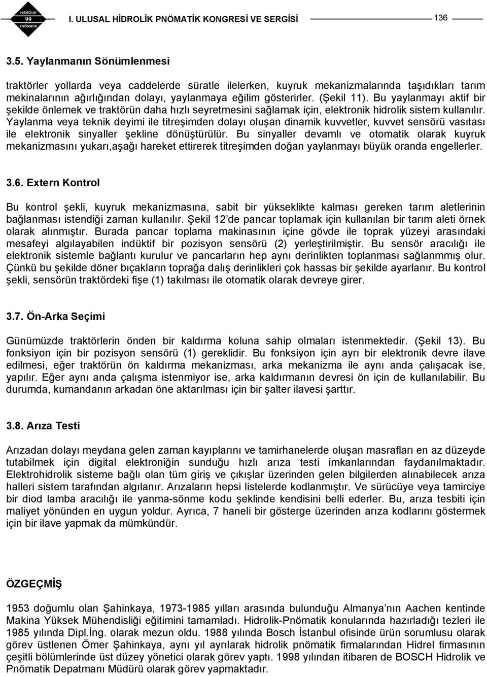 Yaylanma veya teknik deyimi ile titreşimden dolayı oluşan dinamik kuvvetler, kuvvet sensörü vasıtası ile elektronik sinyaller şekline dönüştürülür.