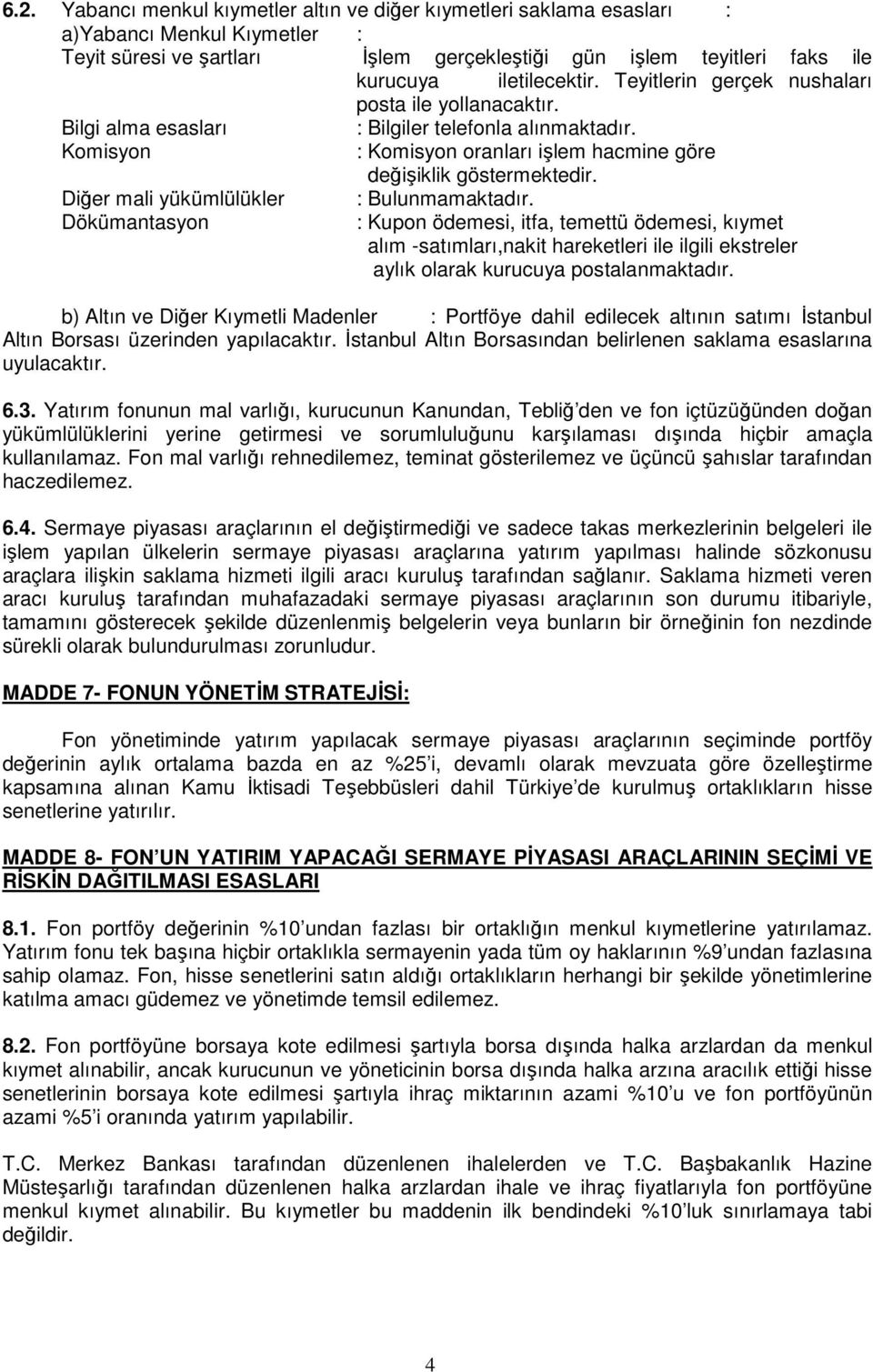 Diğer mali yükümlülükler Dökümantasyon : Bulunmamaktadır. : Kupon ödemesi, itfa, temettü ödemesi, kıymet alım -satımları,nakit hareketleri ile ilgili ekstreler aylık olarak kurucuya postalanmaktadır.