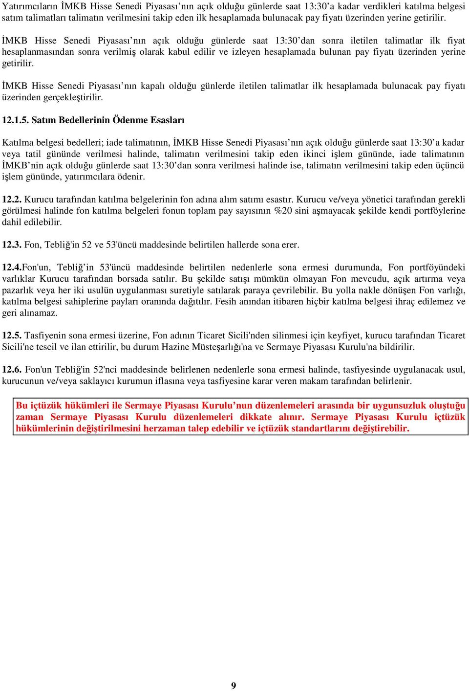 ĐMKB Hisse Senedi Piyasası nın açık olduğu günlerde saat 13:30 dan sonra iletilen talimatlar ilk fiyat hesaplanmasından sonra verilmiş olarak kabul edilir ve izleyen hesaplamada bulunan pay  ĐMKB