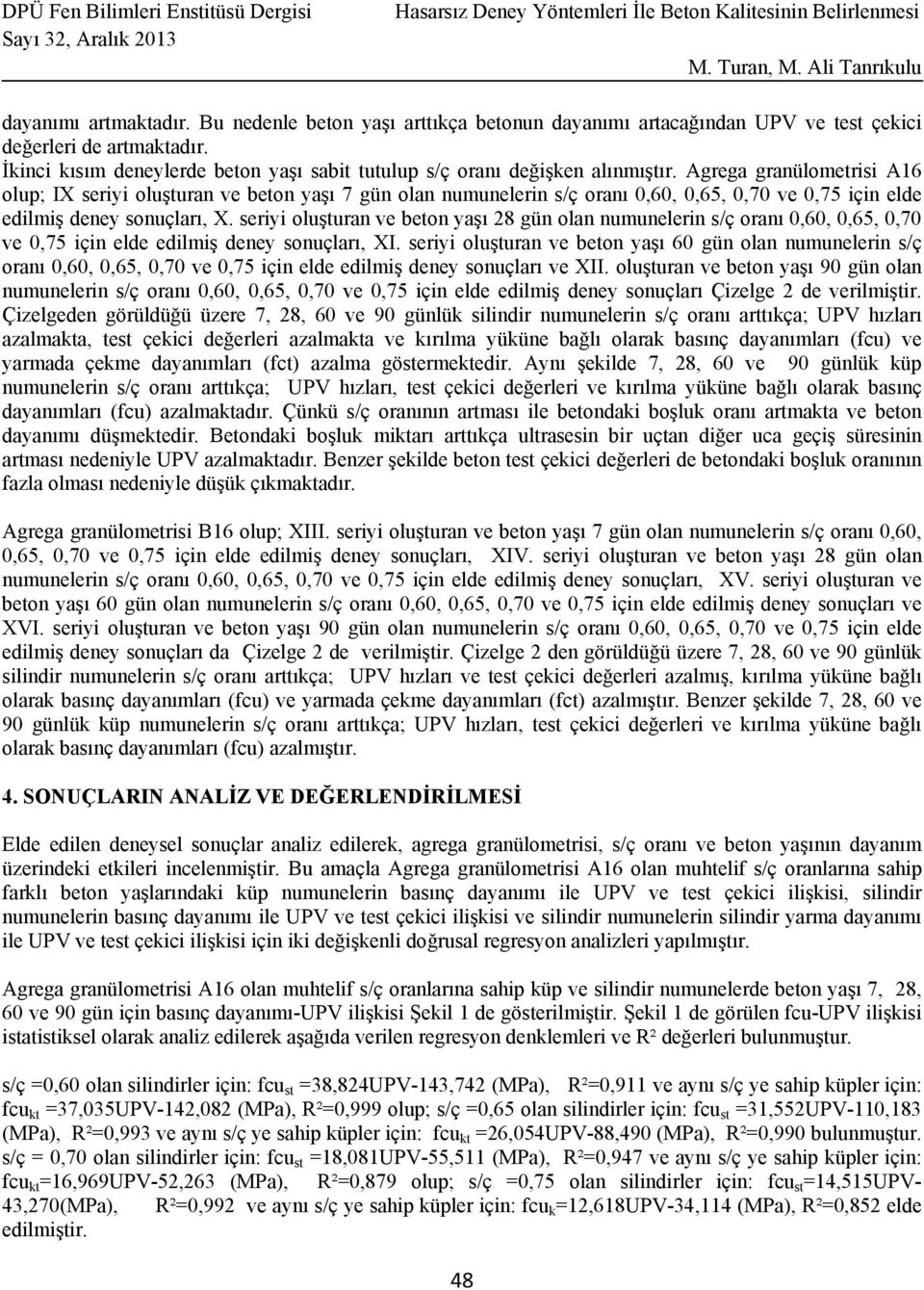 Agrega granülometrisi A16 olup; IX seriyi oluşturan ve beton yaşı 7 gün olan numunelerin s/ç oranı 0,60, 0,65, 0,70 ve 0,75 için elde edilmiş deney sonuçları, X.