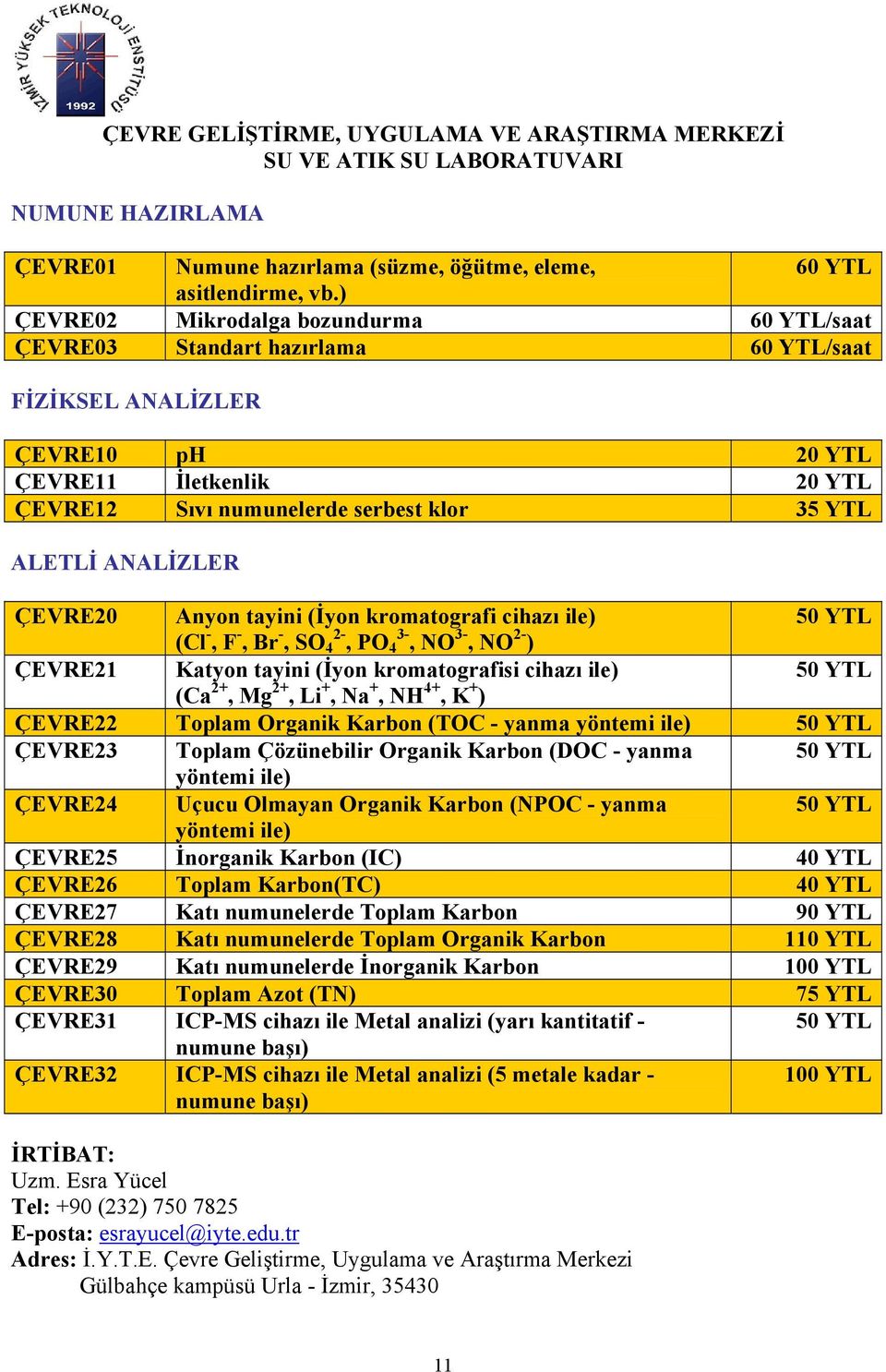 ANALİZLER ÇEVRE20 Anyon tayini (İyon kromatografi cihazı ile) 50 YTL (Cl -, F -, Br -, SO 2-4, PO 3-4, NO 3-, NO 2- ) ÇEVRE21 Katyon tayini (İyon kromatografisi cihazı ile) 50 YTL (Ca 2+, Mg 2+, Li