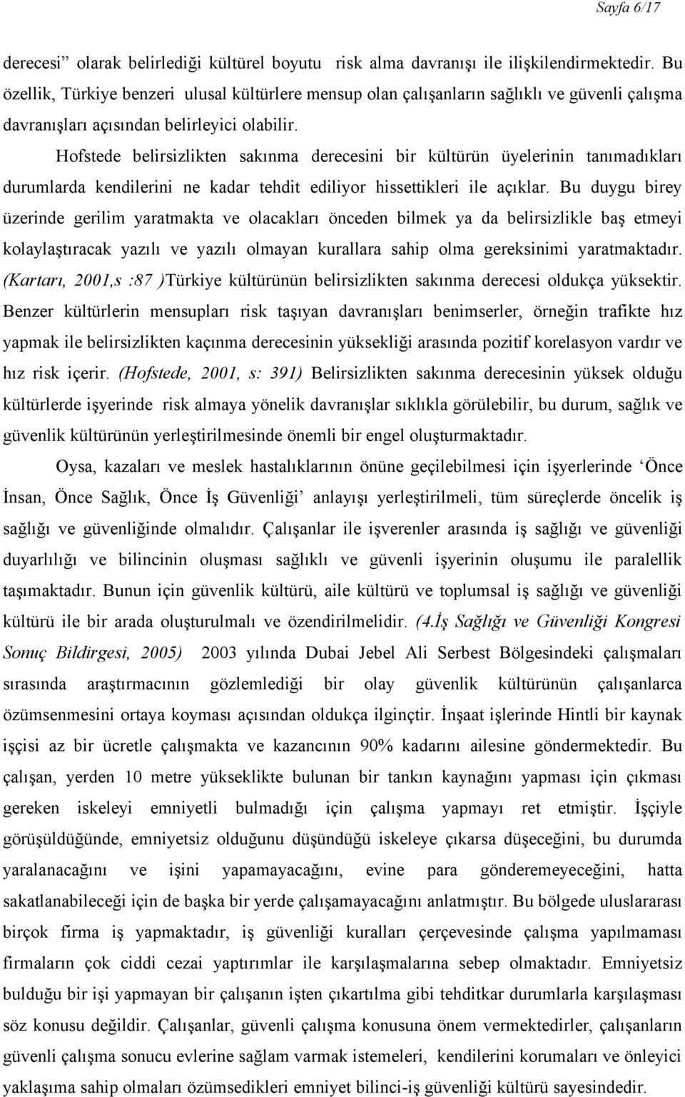 Hofstede belirsizlikten sakınma derecesini bir kültürün üyelerinin tanımadıkları durumlarda kendilerini ne kadar tehdit ediliyor hissettikleri ile açıklar.