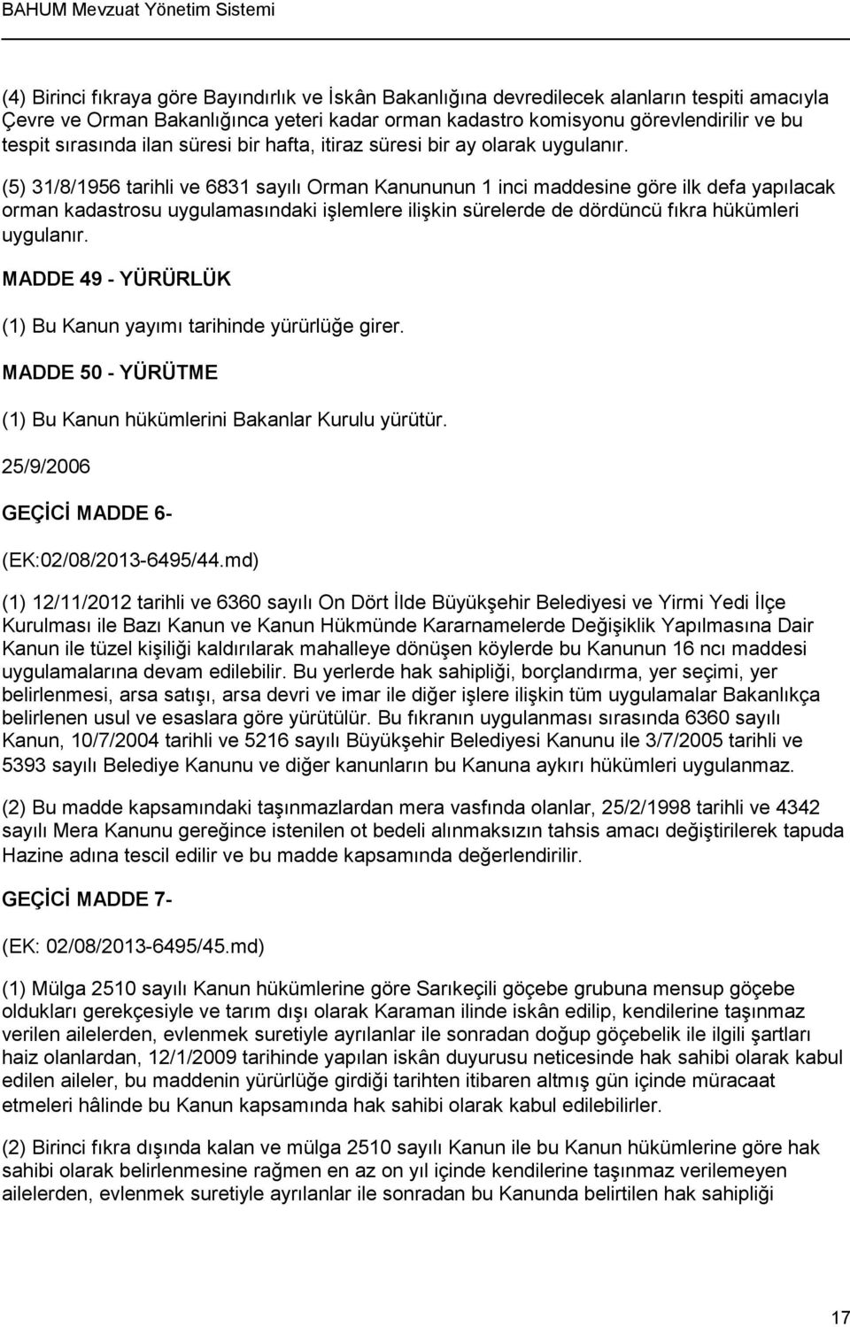 (5) 31/8/1956 tarihli ve 6831 sayılı Orman Kanununun 1 inci maddesine göre ilk defa yapılacak orman kadastrosu uygulamasındaki işlemlere ilişkin sürelerde de dördüncü fıkra hükümleri uygulanır.