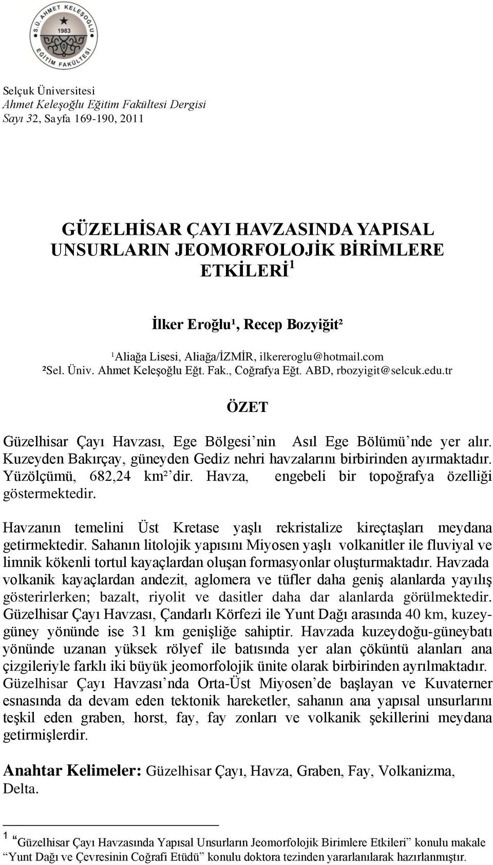 tr ÖZET Güzelhisar Çayı Havzası, Ege Bölgesi nin Asıl Ege Bölümü nde yer alır. Kuzeyden Bakırçay, güneyden Gediz nehri havzalarını birbirinden ayırmaktadır. Yüzölçümü, 682,24 km² dir.