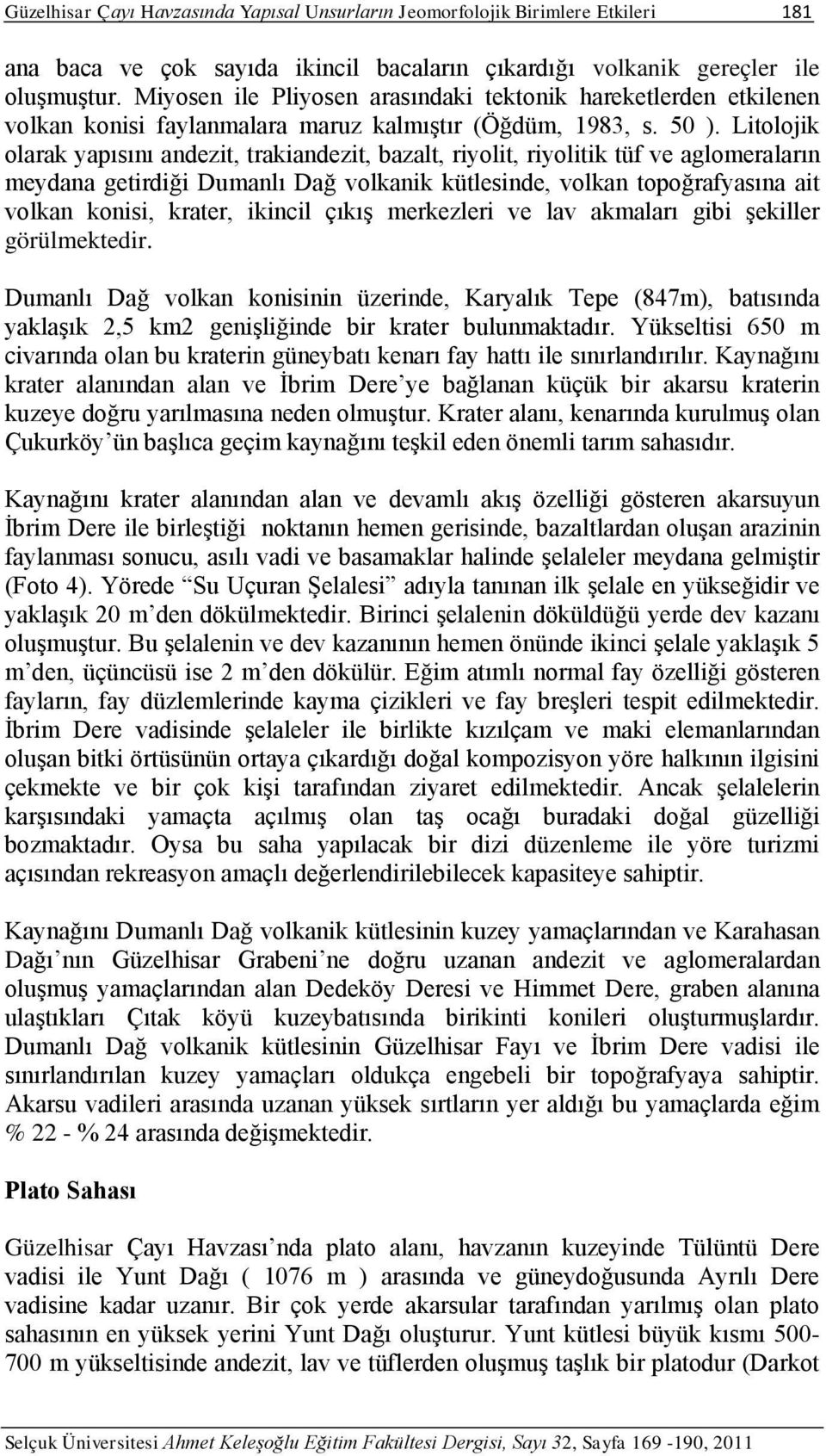 Litolojik olarak yapısını andezit, trakiandezit, bazalt, riyolit, riyolitik tüf ve aglomeraların meydana getirdiği Dumanlı Dağ volkanik kütlesinde, volkan topoğrafyasına ait volkan konisi, krater,