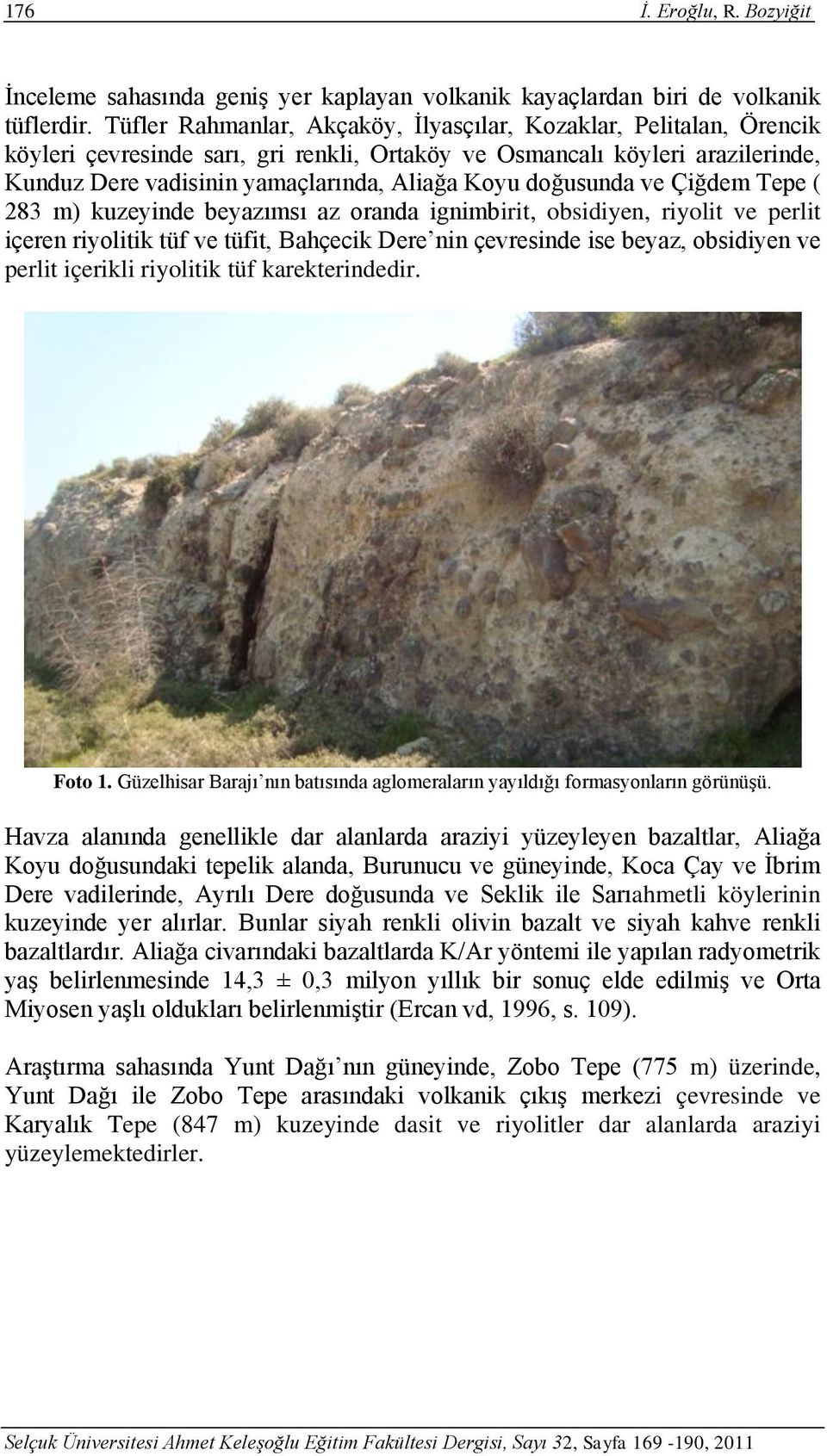 doğusunda ve Çiğdem Tepe ( 283 m) kuzeyinde beyazımsı az oranda ignimbirit, obsidiyen, riyolit ve perlit içeren riyolitik tüf ve tüfit, Bahçecik Dere nin çevresinde ise beyaz, obsidiyen ve perlit