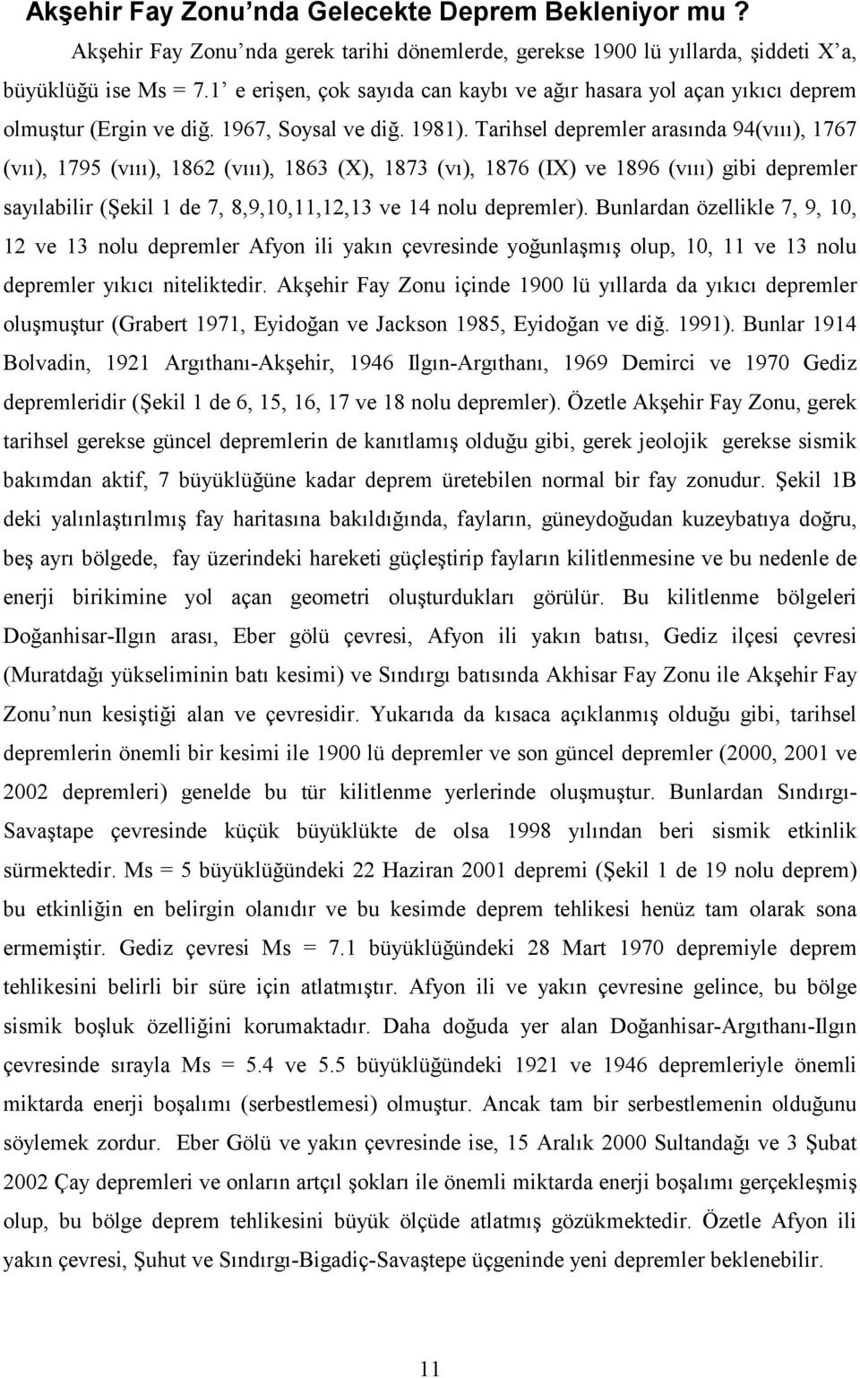 Tarihsel depremler arasında 94(vııı), 1767 (vıı), 1795 (vııı), 1862 (vııı), 1863 (X), 1873 (vı), 1876 (IX) ve 1896 (vııı) gibi depremler sayılabilir (Şekil 1 de 7, 8,9,10,11,12,13 ve 14 nolu