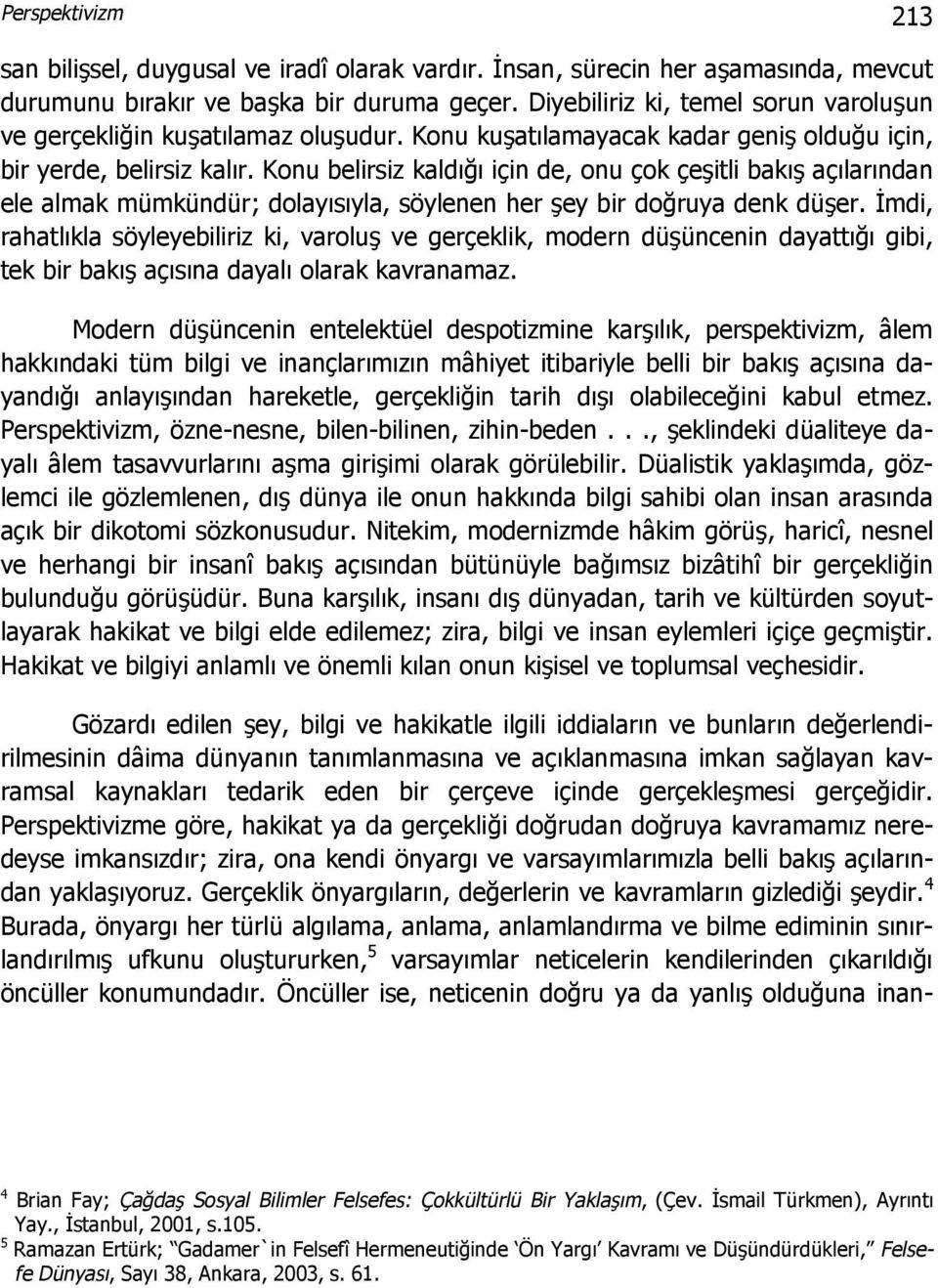 Konu belirsiz kaldığı için de, onu çok çeşitli bakış açılarından ele almak mümkündür; dolayısıyla, söylenen her şey bir doğruya denk düşer.