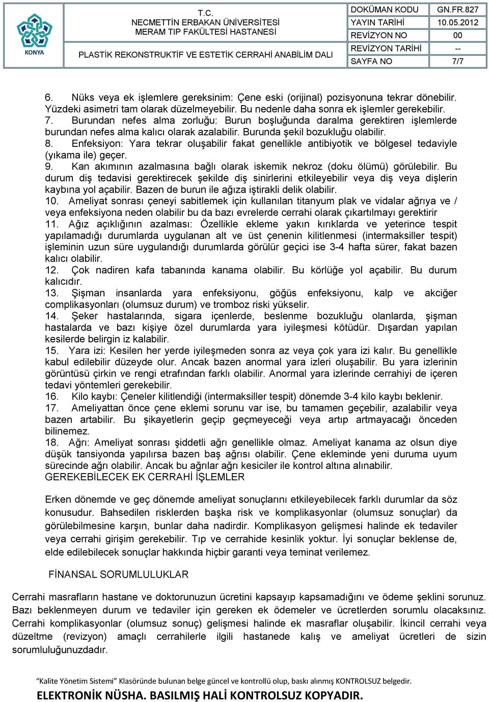 Kan akımının azalmasına bağlı olarak iskemik nekroz (doku ölümü) görülebilir. Bu durum diş tedavisi gerektirecek şekilde diş sinirlerini etkileyebilir veya diş veya dişlerin kaybına yol açabilir.