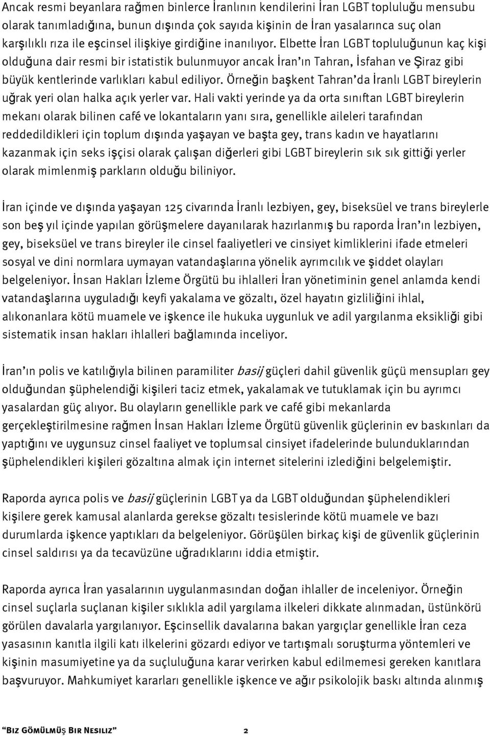 Elbette İran LGBT topluluğunun kaç kişi olduğuna dair resmi bir istatistik bulunmuyor ancak İran ın Tahran, İsfahan ve Şiraz gibi büyük kentlerinde varlıkları kabul ediliyor.