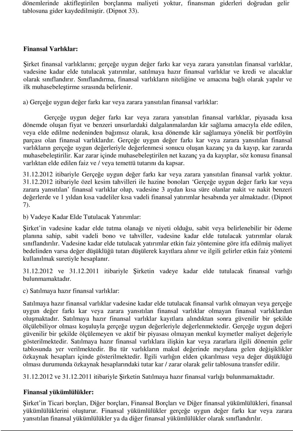 ve kredi ve alacaklar olarak sınıflandırır. Sınıflandırma, finansal varlıkların niteliğine ve amacına bağlı olarak yapılır ve ilk muhasebeleştirme sırasında belirlenir.