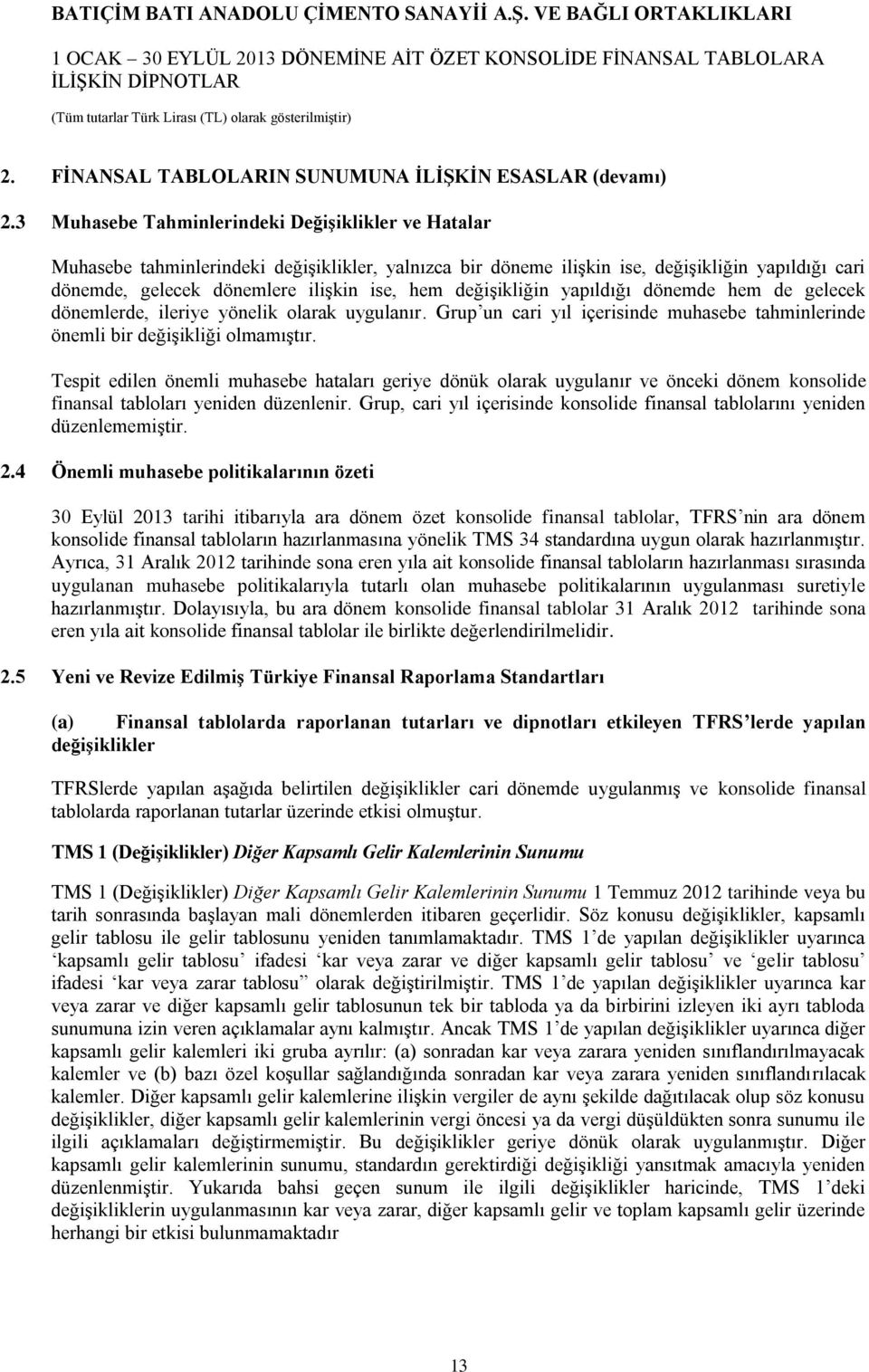 değişikliğin yapıldığı dönemde hem de gelecek dönemlerde, ileriye yönelik olarak uygulanır. Grup un cari yıl içerisinde muhasebe tahminlerinde önemli bir değişikliği olmamıştır.