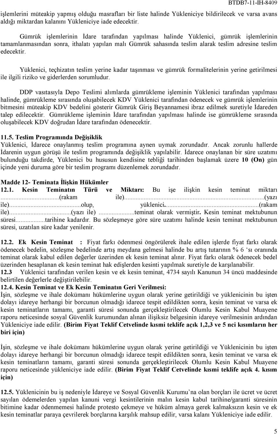 Yüklenici, teçhizatın teslim yerine kadar taşınması ve gümrük formalitelerinin yerine getirilmesi ile ilgili riziko ve giderlerden sorumludur.