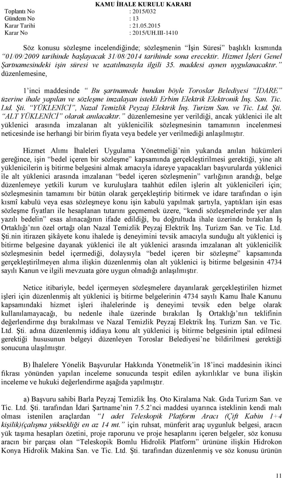 düzenlemesine, 1 inci maddesinde Bu şartnamede bundan böyle Toroslar Belediyesi İDARE üzerine ihale yapılan ve sözleşme imzalayan istekli Erbim Elektrik Elektronik İnş. San. Tic. Ltd. Şti.