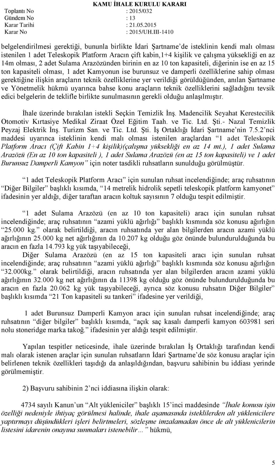 araçların teknik özelliklerine yer verildiği görüldüğünden, anılan Şartname ve Yönetmelik hükmü uyarınca bahse konu araçların teknik özelliklerini sağladığını tevsik edici belgelerin de teklifle