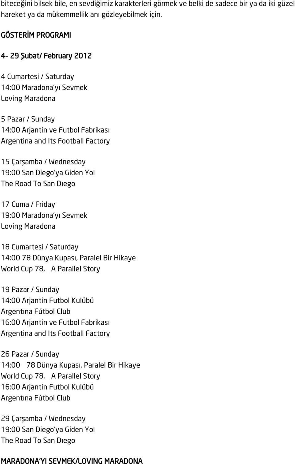 Çarşamba / Wednesday 19:00 San Diego ya Giden Yol The Road To San Dıego 17 Cuma / Friday 19:00 Maradona'yı Sevmek Loving Maradona 18 Cumartesi / Saturday 14:00 78 Dünya Kupası, Paralel Bir Hikaye