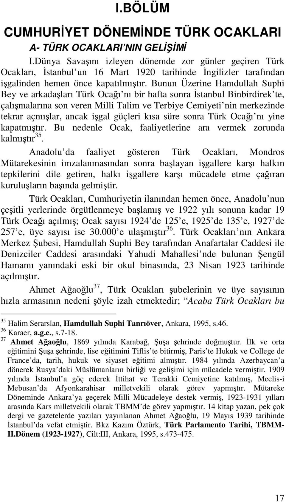 Bunun Üzerine Hamdullah Suphi Bey ve arkadaları Türk Ocaı nı bir hafta sonra stanbul Binbirdirek te, çalımalarına son veren Milli Talim ve Terbiye Cemiyeti nin merkezinde tekrar açmılar, ancak igal