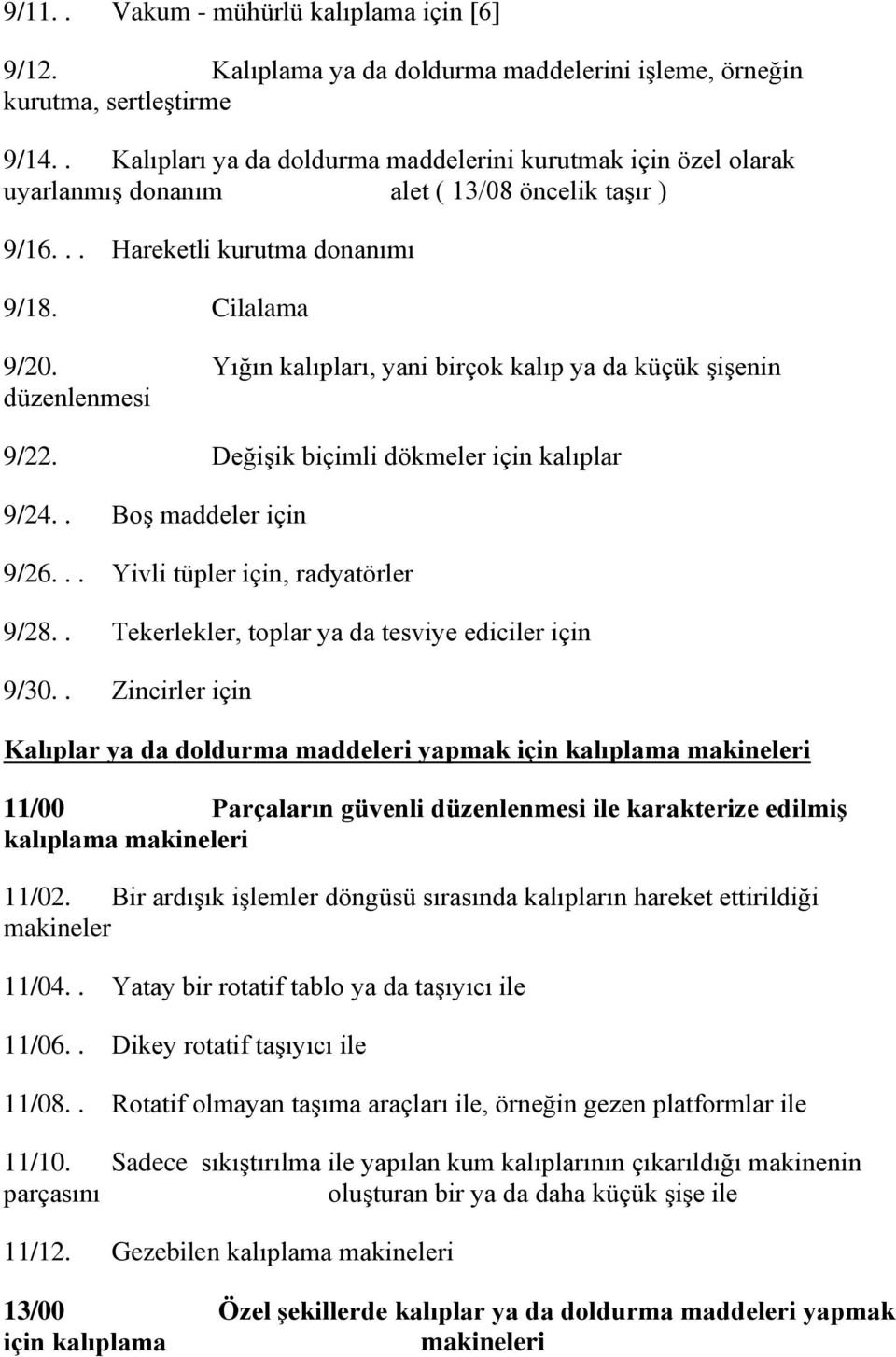 Yığın kalıpları, yani birçok kalıp ya da küçük ĢiĢenin düzenlenmesi 9/22. DeğiĢik biçimli dökmeler için kalıplar 9/24.. BoĢ maddeler için 9/26... Yivli tüpler için, radyatörler 9/28.