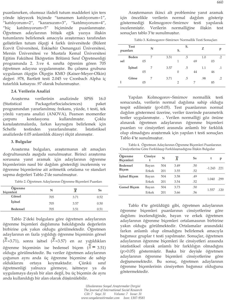 Üniversitesi, Mersin Üniversitesi ve Mustafa Kemal Üniversitesi Eitim Fakültesi lköretim Bölümü Sınıf Öretmenlii programında 2. 3.ve 4. sınıfta örenim gören 705 öretmen adayına uygulanmıtır.