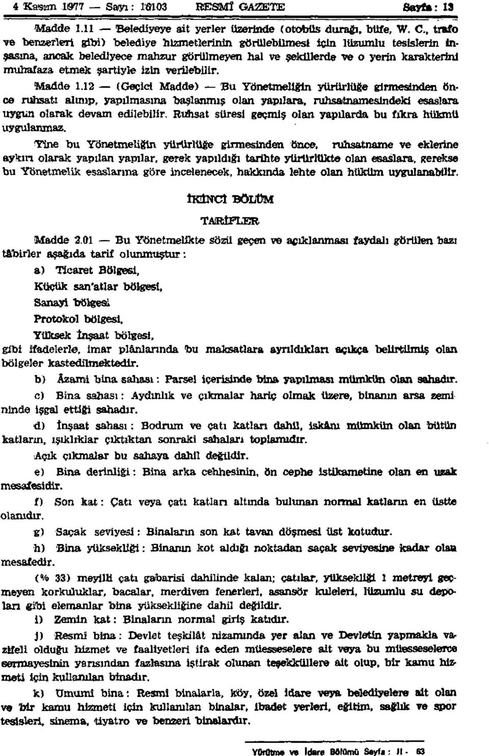 izin verilebilir. Madde 1.12 (Geçici Madde) Bu Yönetmeliğin yürürlüğe girmesinden önce ruhsatı alınıp, yapılmasına başlanmış olan yapılara, ruhsatnamesindeki esaslara uygun olarak devam edilebilir.