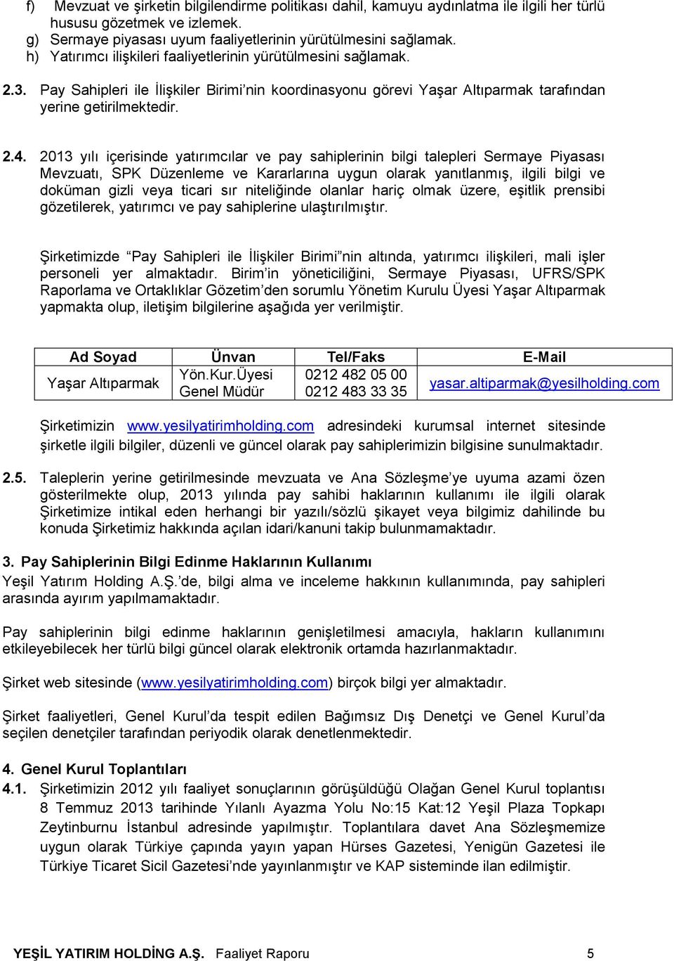 2013 yılı içerisinde yatırımcılar ve pay sahiplerinin bilgi talepleri Sermaye Piyasası Mevzuatı, SPK Düzenleme ve Kararlarına uygun olarak yanıtlanmış, ilgili bilgi ve doküman gizli veya ticari sır