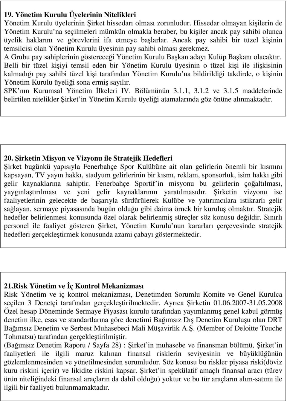 Ancak pay sahibi bir tüzel kişinin temsilcisi olan Yönetim Kurulu üyesinin pay sahibi olması gerekmez. A Grubu pay sahiplerinin göstereceği Yönetim Kurulu Başkan adayı Kulüp Başkanı olacaktır.