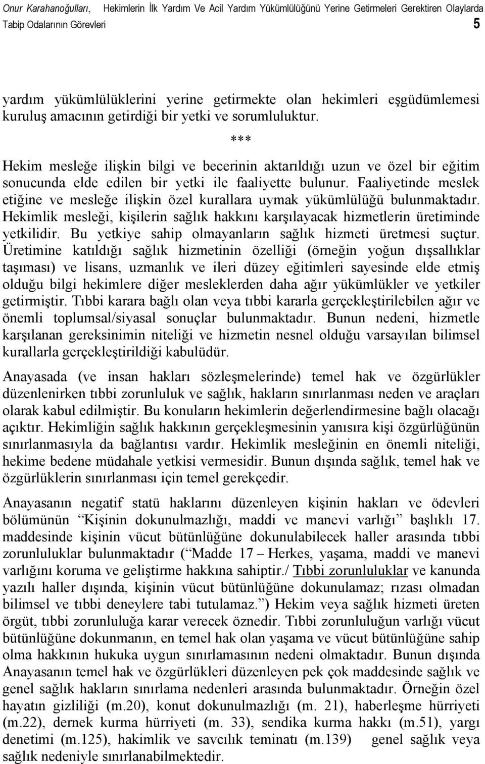 Faaliyetinde meslek etiğine ve mesleğe ilişkin özel kurallara uymak yükümlülüğü bulunmaktadır. Hekimlik mesleği, kişilerin sağlık hakkını karşılayacak hizmetlerin üretiminde yetkilidir.