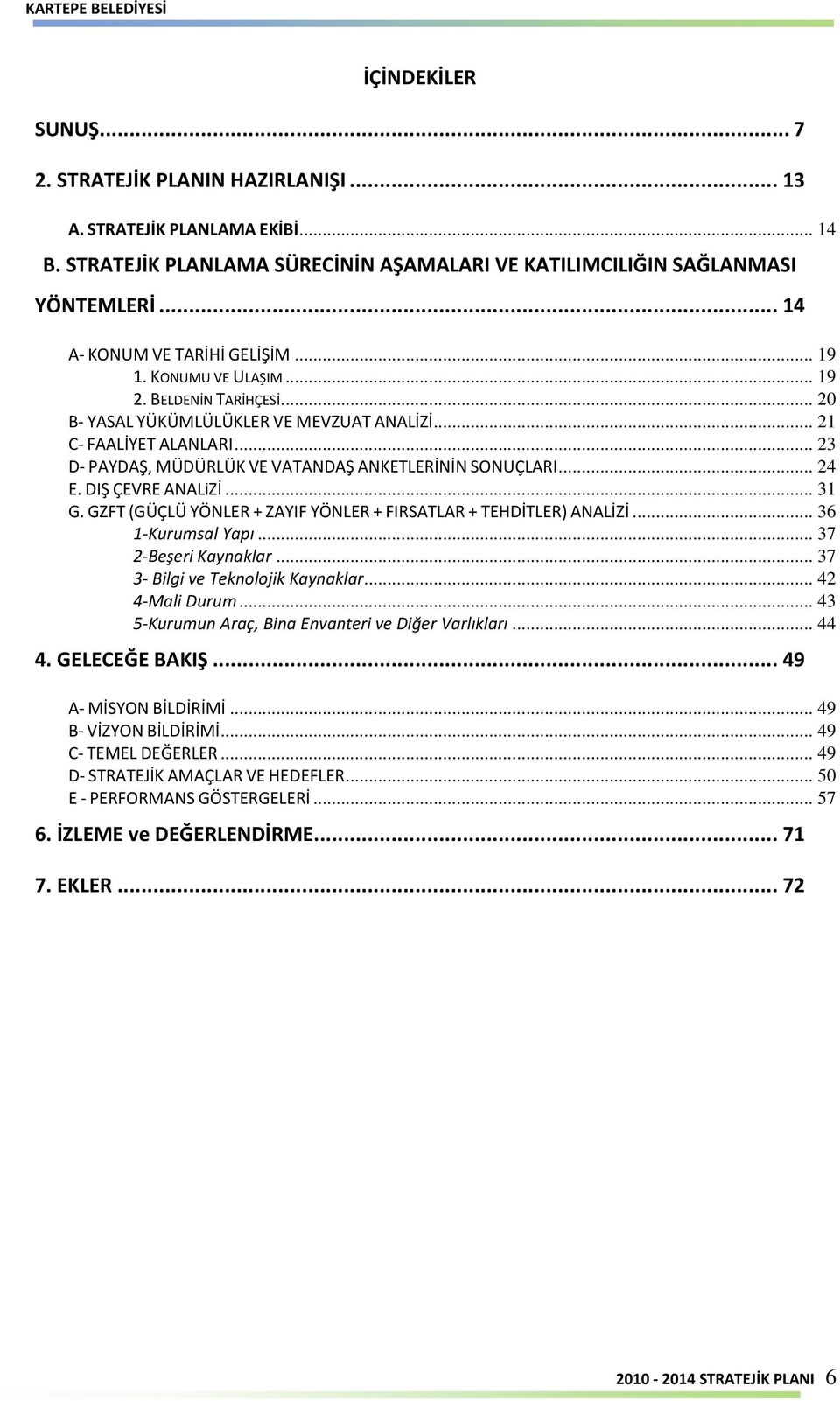 .. 23 D- PAYDAŞ, MÜDÜRLÜK VE VATANDAŞ ANKETLERİNİN SONUÇLARI... 24 E. DIŞ ÇEVRE ANALİZİ... 31 G. GZFT (GÜÇLÜ YÖNLER + ZAYIF YÖNLER + FIRSATLAR + TEHDİTLER) ANALİZİ... 36 1-Kurumsal Yapı.