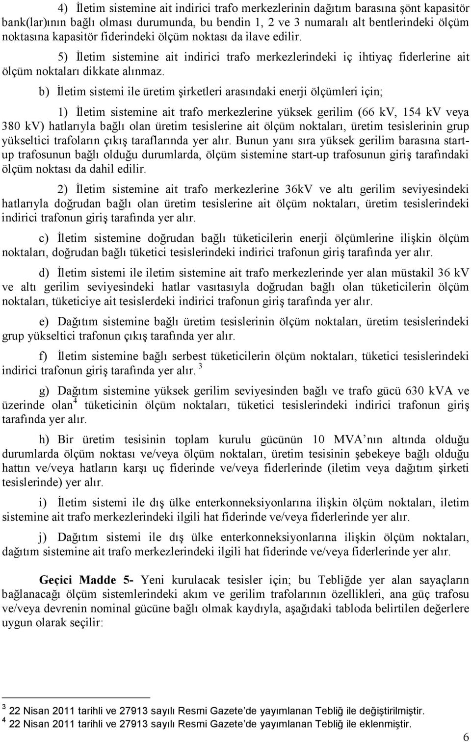 b) Đletim sistemi ile üretim şirketleri arasındaki enerji ölçümleri için; 1) Đletim sistemine ait trafo merkezlerine yüksek gerilim (66 kv, 154 kv veya 380 kv) hatlarıyla bağlı olan üretim