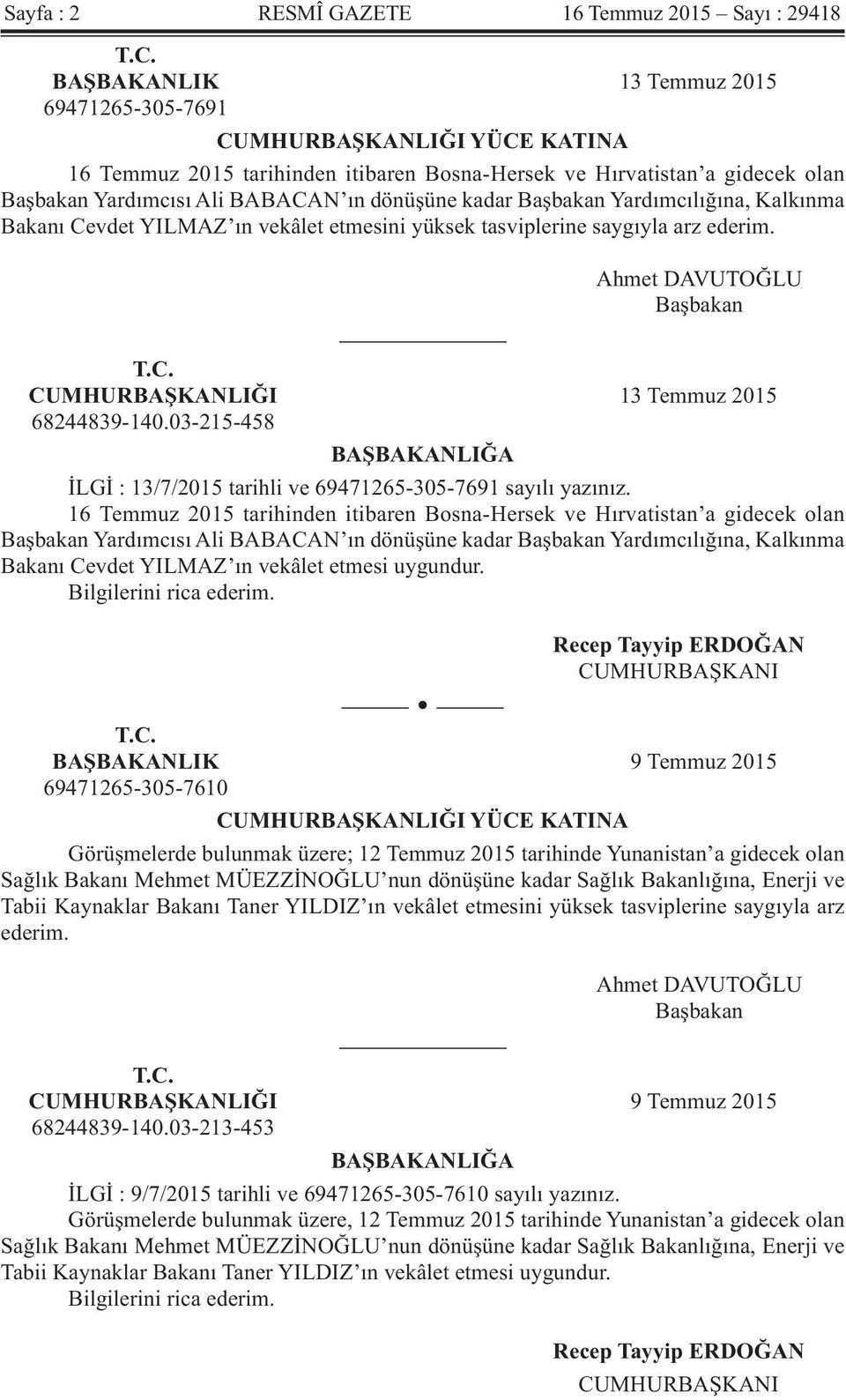 kadar Başbakan Yardımcılığına, Kalkınma Bakanı Cevdet YILMAZ ın vekâlet etmesini yüksek tasviplerine saygıyla arz ederim. Ahmet DAVUTOĞLU Başbakan T.C. CUMHURBAŞKANLIĞI 13 Temmuz 2015 68244839-140.