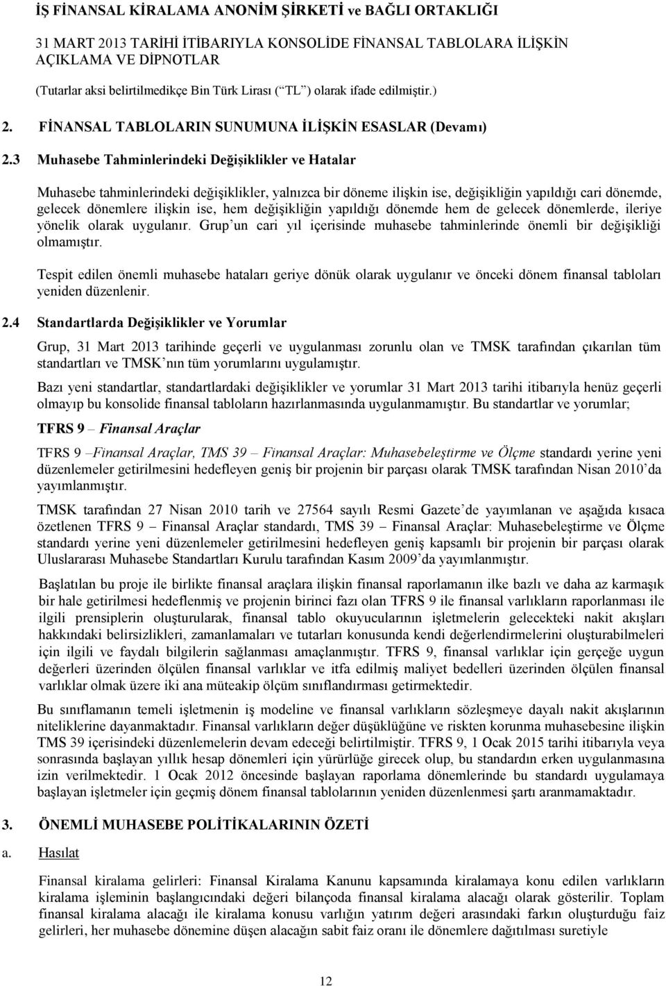 değiģikliğin yapıldığı dönemde hem de gelecek dönemlerde, ileriye yönelik olarak uygulanır. Grup un cari yıl içerisinde muhasebe tahminlerinde önemli bir değiģikliği olmamıģtır.